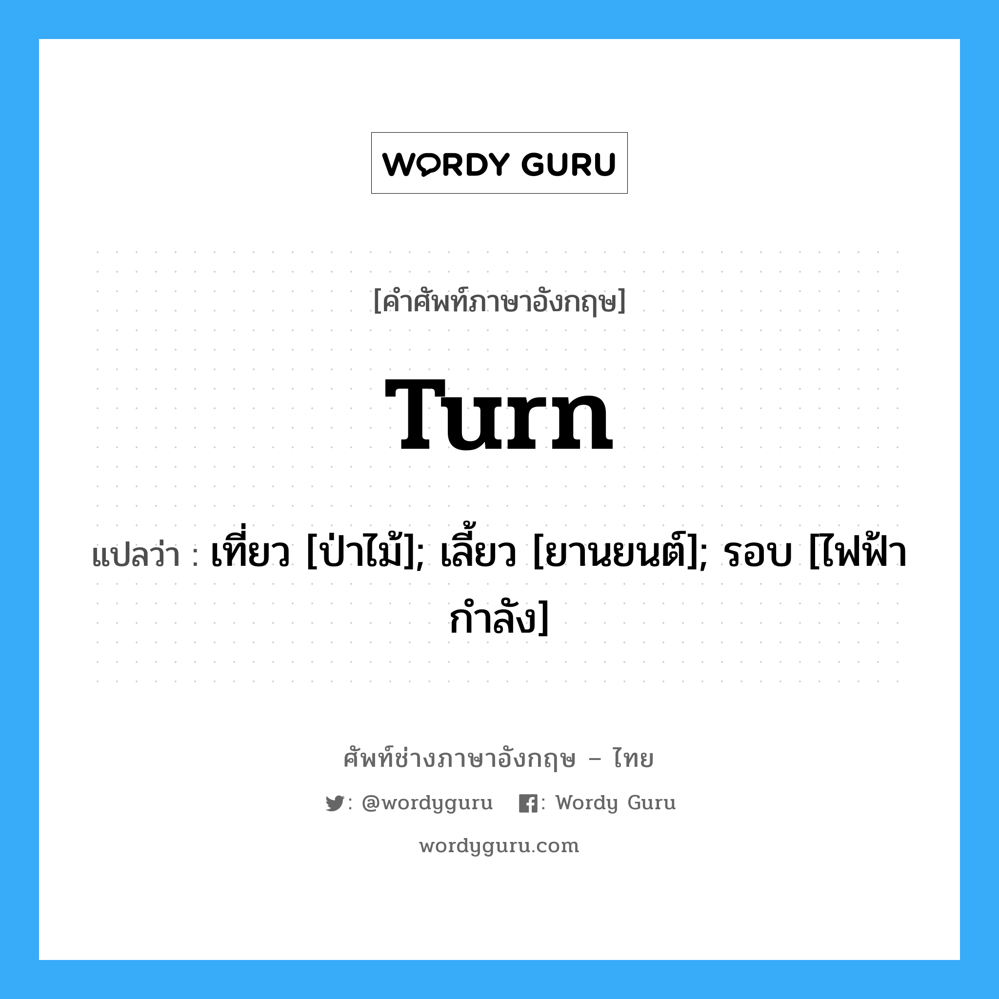 turn แปลว่า?, คำศัพท์ช่างภาษาอังกฤษ - ไทย turn คำศัพท์ภาษาอังกฤษ turn แปลว่า เที่ยว [ป่าไม้]; เลี้ยว [ยานยนต์]; รอบ [ไฟฟ้ากำลัง]