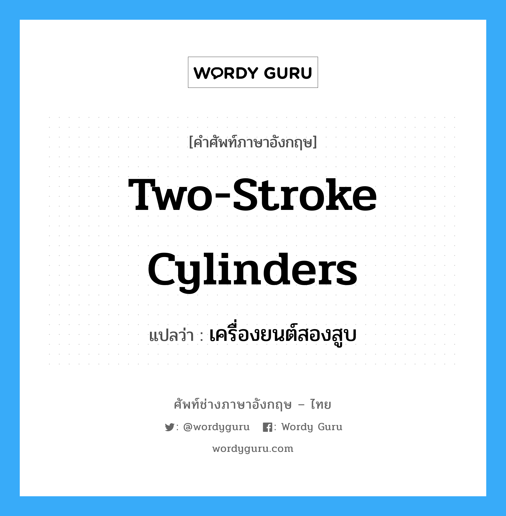 two-stroke cylinders แปลว่า?, คำศัพท์ช่างภาษาอังกฤษ - ไทย two-stroke cylinders คำศัพท์ภาษาอังกฤษ two-stroke cylinders แปลว่า เครื่องยนต์สองสูบ