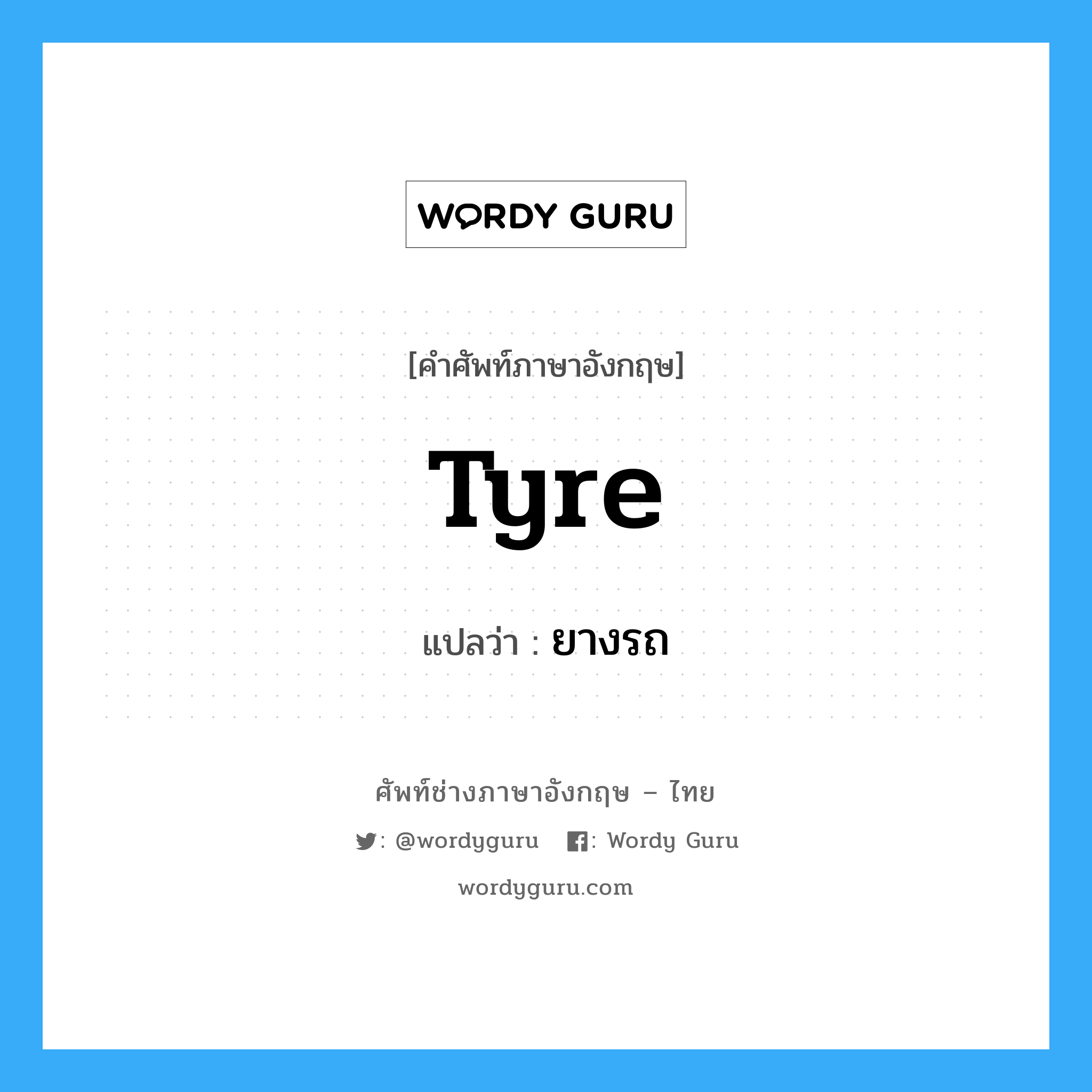 tyre แปลว่า?, คำศัพท์ช่างภาษาอังกฤษ - ไทย tyre คำศัพท์ภาษาอังกฤษ tyre แปลว่า ยางรถ