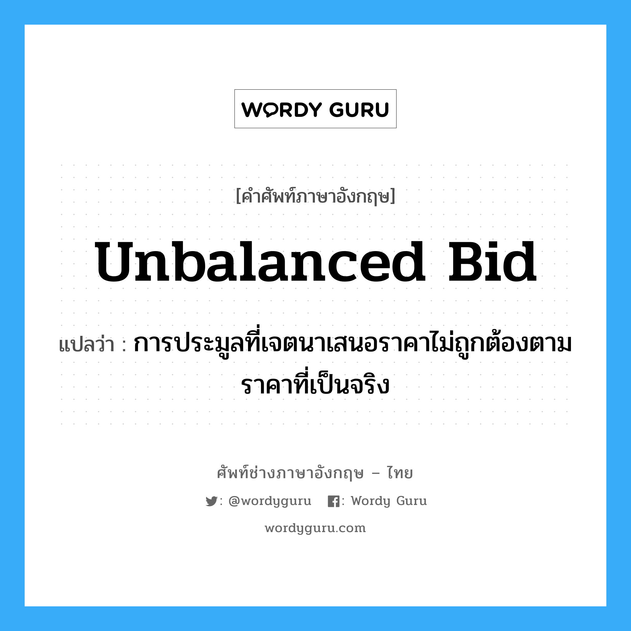 unbalanced bid แปลว่า?, คำศัพท์ช่างภาษาอังกฤษ - ไทย unbalanced bid คำศัพท์ภาษาอังกฤษ unbalanced bid แปลว่า การประมูลที่เจตนาเสนอราคาไม่ถูกต้องตามราคาที่เป็นจริง