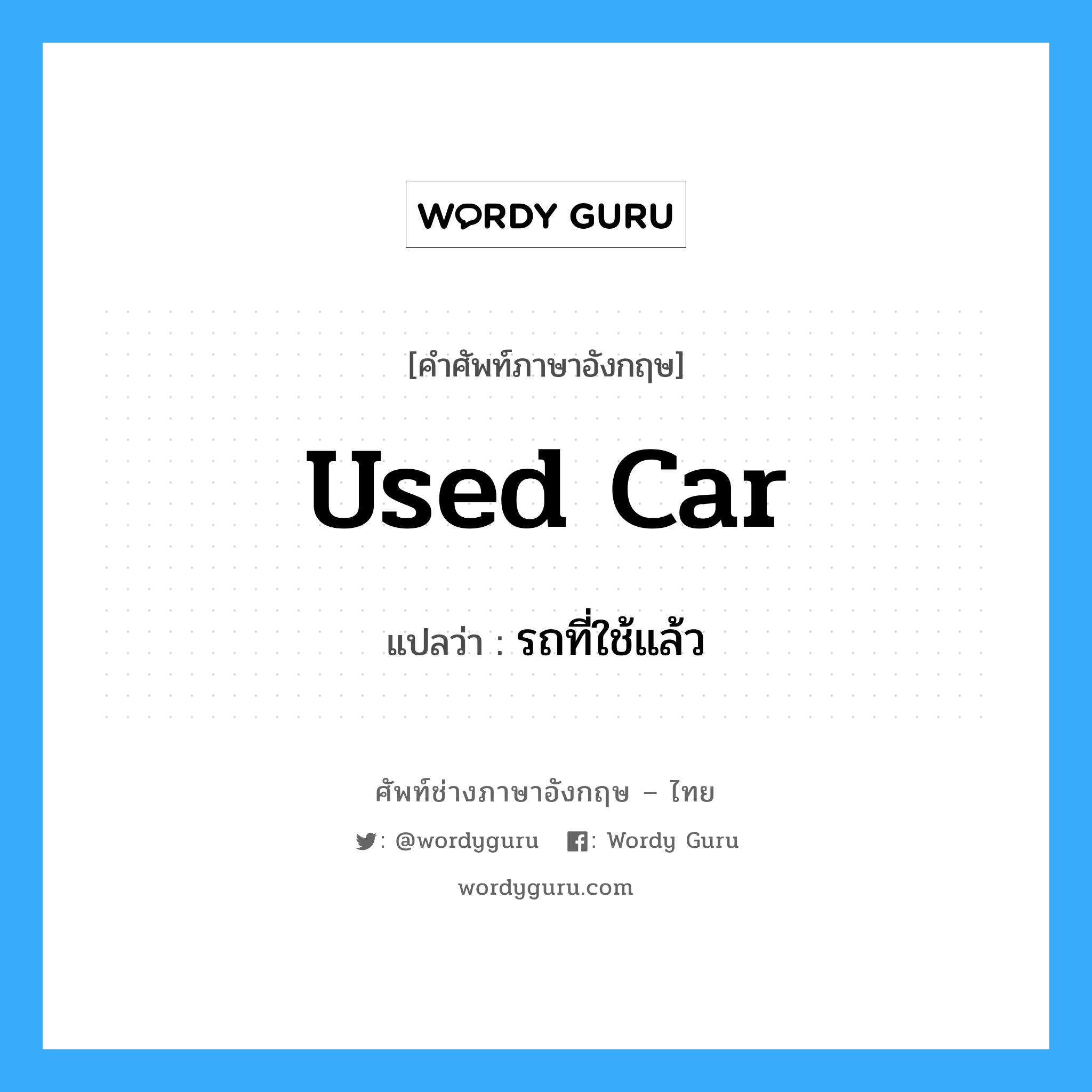 used car แปลว่า?, คำศัพท์ช่างภาษาอังกฤษ - ไทย used car คำศัพท์ภาษาอังกฤษ used car แปลว่า รถที่ใช้แล้ว