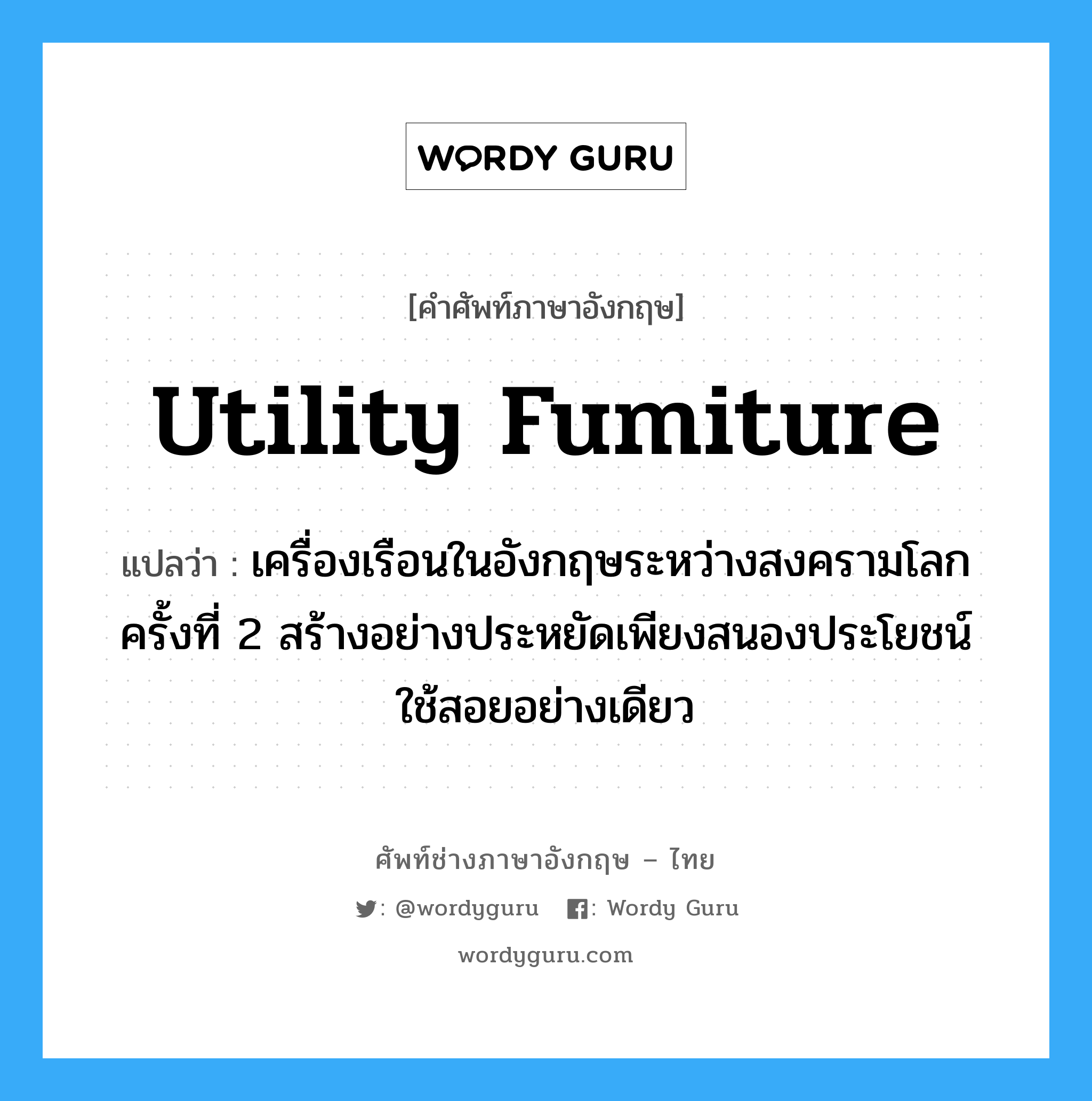 utility fumiture แปลว่า?, คำศัพท์ช่างภาษาอังกฤษ - ไทย utility fumiture คำศัพท์ภาษาอังกฤษ utility fumiture แปลว่า เครื่องเรือนในอังกฤษระหว่างสงครามโลกครั้งที่ 2 สร้างอย่างประหยัดเพียงสนองประโยชน์ใช้สอยอย่างเดียว