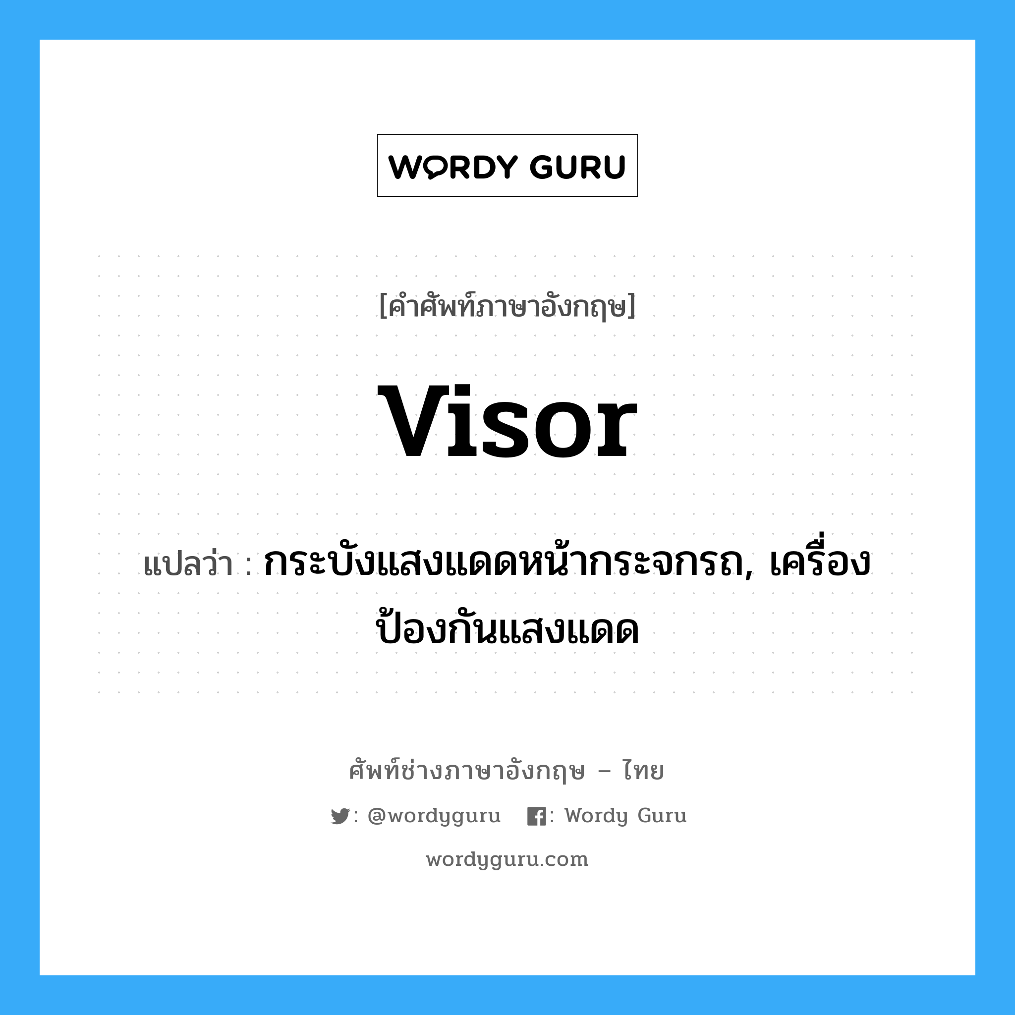 visor แปลว่า?, คำศัพท์ช่างภาษาอังกฤษ - ไทย visor คำศัพท์ภาษาอังกฤษ visor แปลว่า กระบังแสงแดดหน้ากระจกรถ, เครื่องป้องกันแสงแดด