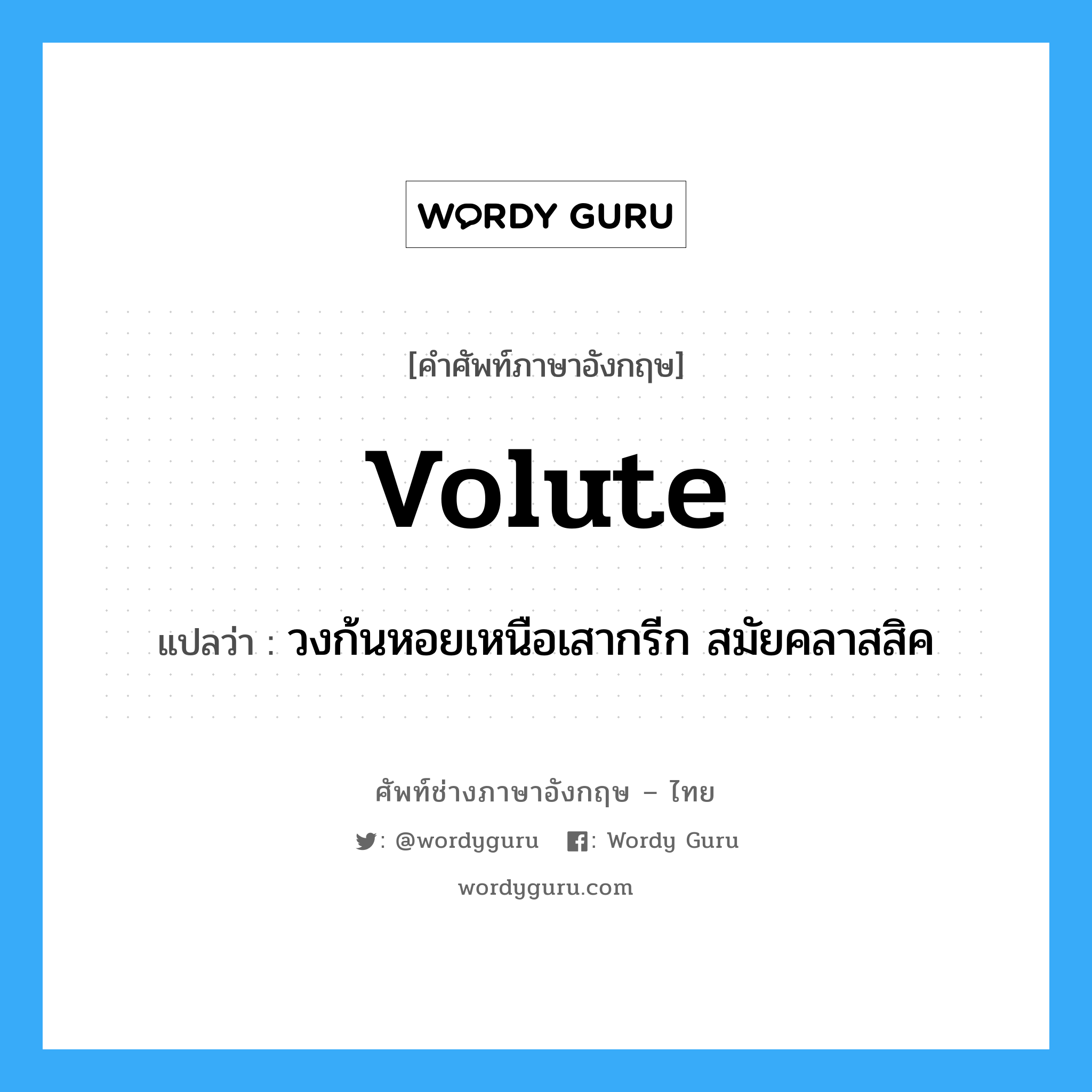 volute แปลว่า?, คำศัพท์ช่างภาษาอังกฤษ - ไทย volute คำศัพท์ภาษาอังกฤษ volute แปลว่า วงก้นหอยเหนือเสากรีก สมัยคลาสสิค