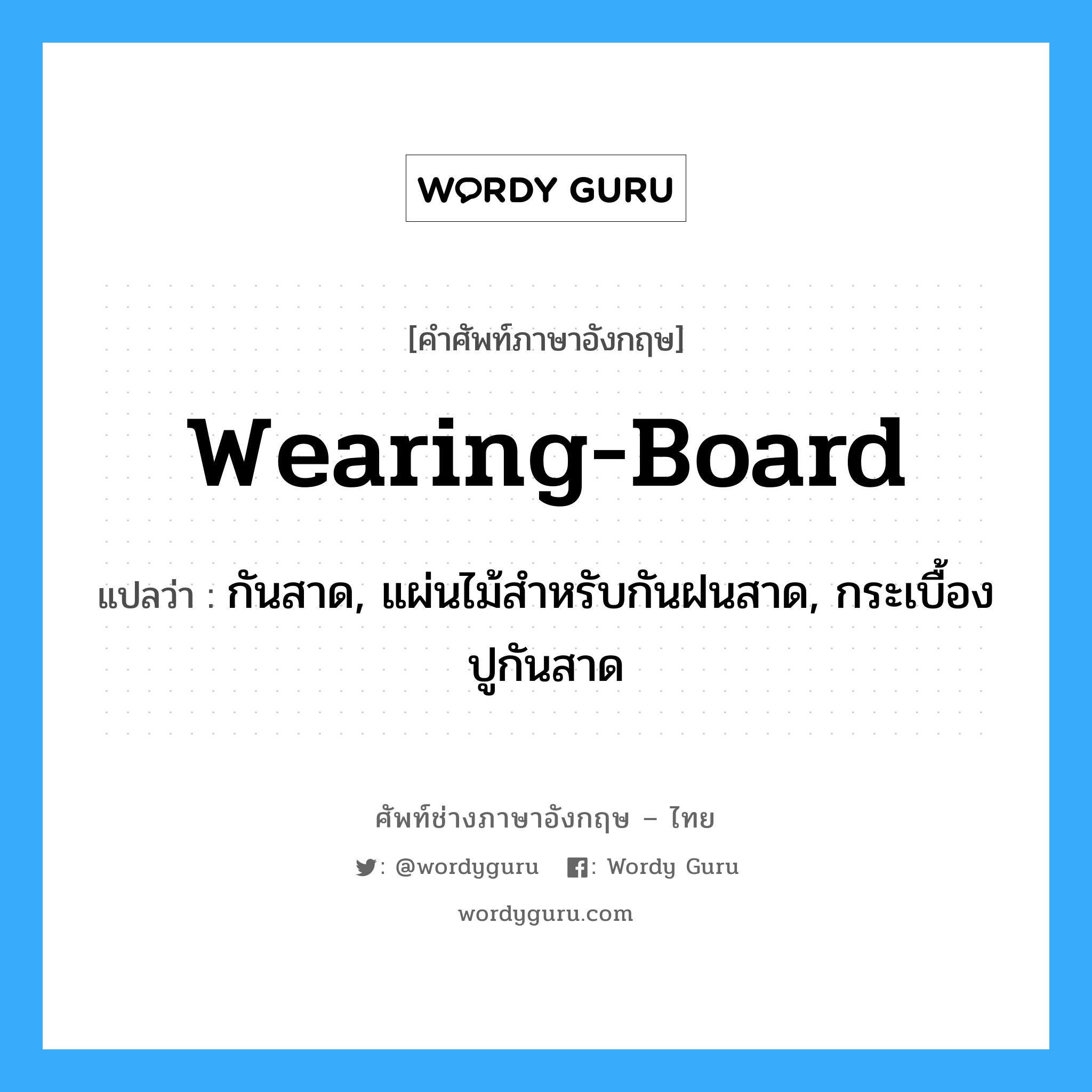 wearing-board แปลว่า?, คำศัพท์ช่างภาษาอังกฤษ - ไทย wearing-board คำศัพท์ภาษาอังกฤษ wearing-board แปลว่า กันสาด, แผ่นไม้สำหรับกันฝนสาด, กระเบื้องปูกันสาด