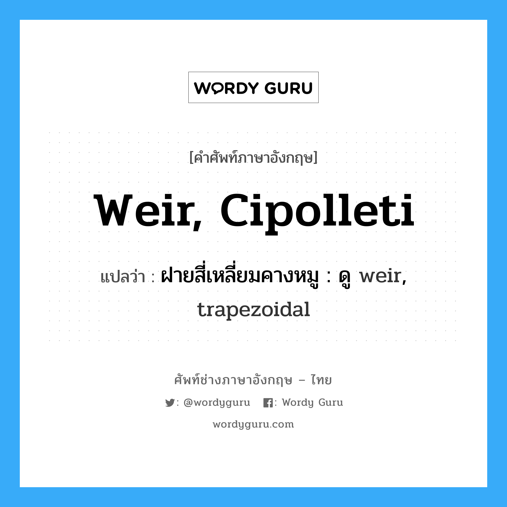 weir, cipolleti แปลว่า?, คำศัพท์ช่างภาษาอังกฤษ - ไทย weir, cipolleti คำศัพท์ภาษาอังกฤษ weir, cipolleti แปลว่า ฝายสี่เหลี่ยมคางหมู : ดู weir, trapezoidal