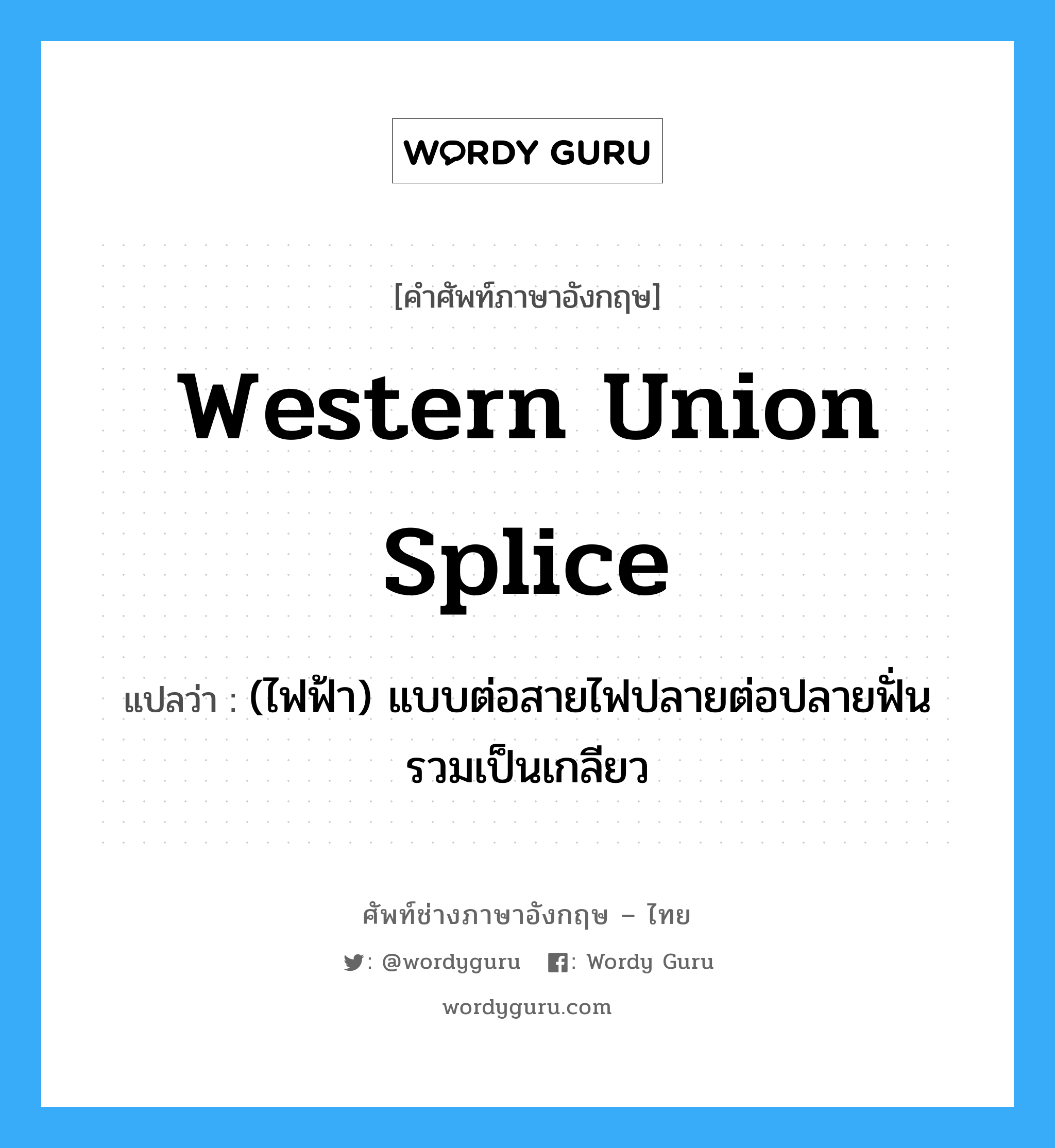 Western Union splice แปลว่า?, คำศัพท์ช่างภาษาอังกฤษ - ไทย Western Union splice คำศัพท์ภาษาอังกฤษ Western Union splice แปลว่า (ไฟฟ้า) แบบต่อสายไฟปลายต่อปลายฟั่นรวมเป็นเกลียว