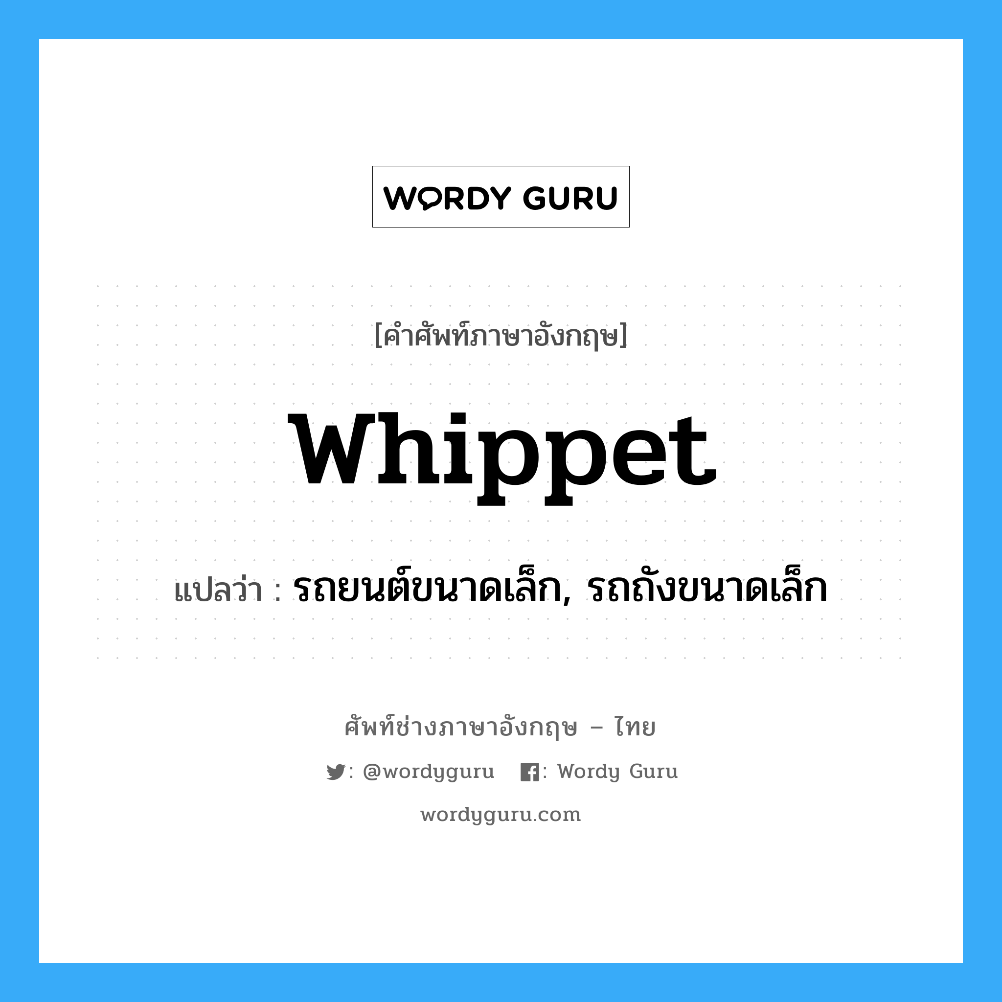 whippet แปลว่า?, คำศัพท์ช่างภาษาอังกฤษ - ไทย whippet คำศัพท์ภาษาอังกฤษ whippet แปลว่า รถยนต์ขนาดเล็ก, รถถังขนาดเล็ก