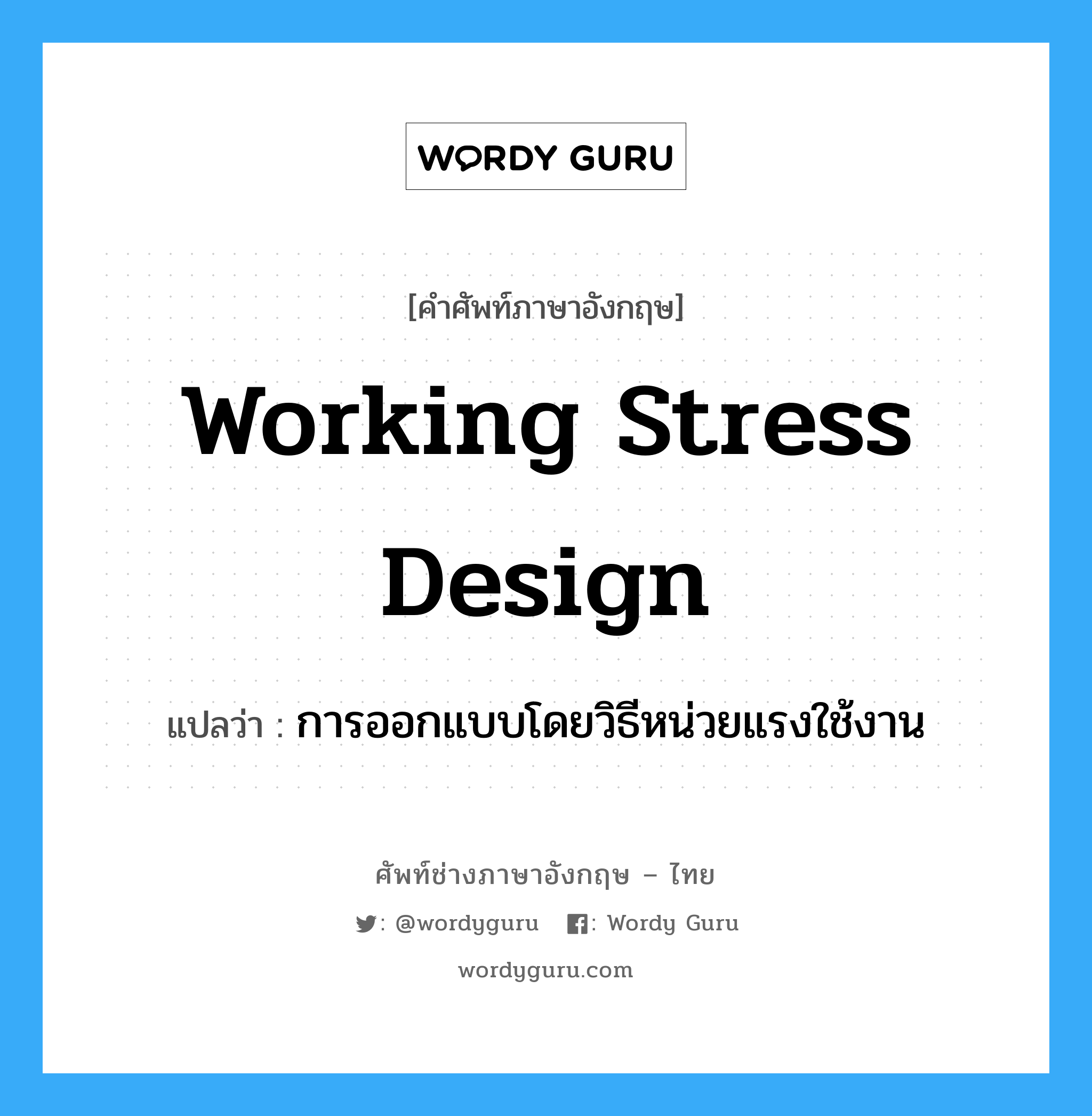 working stress design แปลว่า?, คำศัพท์ช่างภาษาอังกฤษ - ไทย working stress design คำศัพท์ภาษาอังกฤษ working stress design แปลว่า การออกแบบโดยวิธีหน่วยแรงใช้งาน