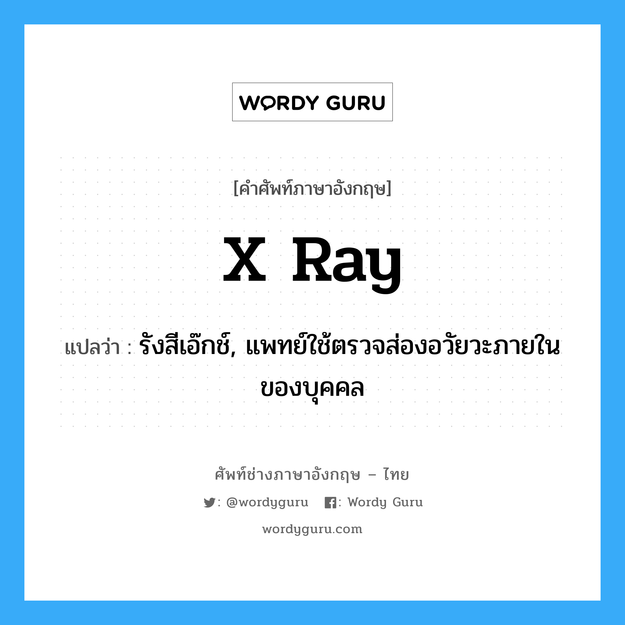 รังสีเอ๊กช์, แพทย์ใช้ตรวจส่องอวัยวะภายในของบุคคล ภาษาอังกฤษ?, คำศัพท์ช่างภาษาอังกฤษ - ไทย รังสีเอ๊กช์, แพทย์ใช้ตรวจส่องอวัยวะภายในของบุคคล คำศัพท์ภาษาอังกฤษ รังสีเอ๊กช์, แพทย์ใช้ตรวจส่องอวัยวะภายในของบุคคล แปลว่า X ray