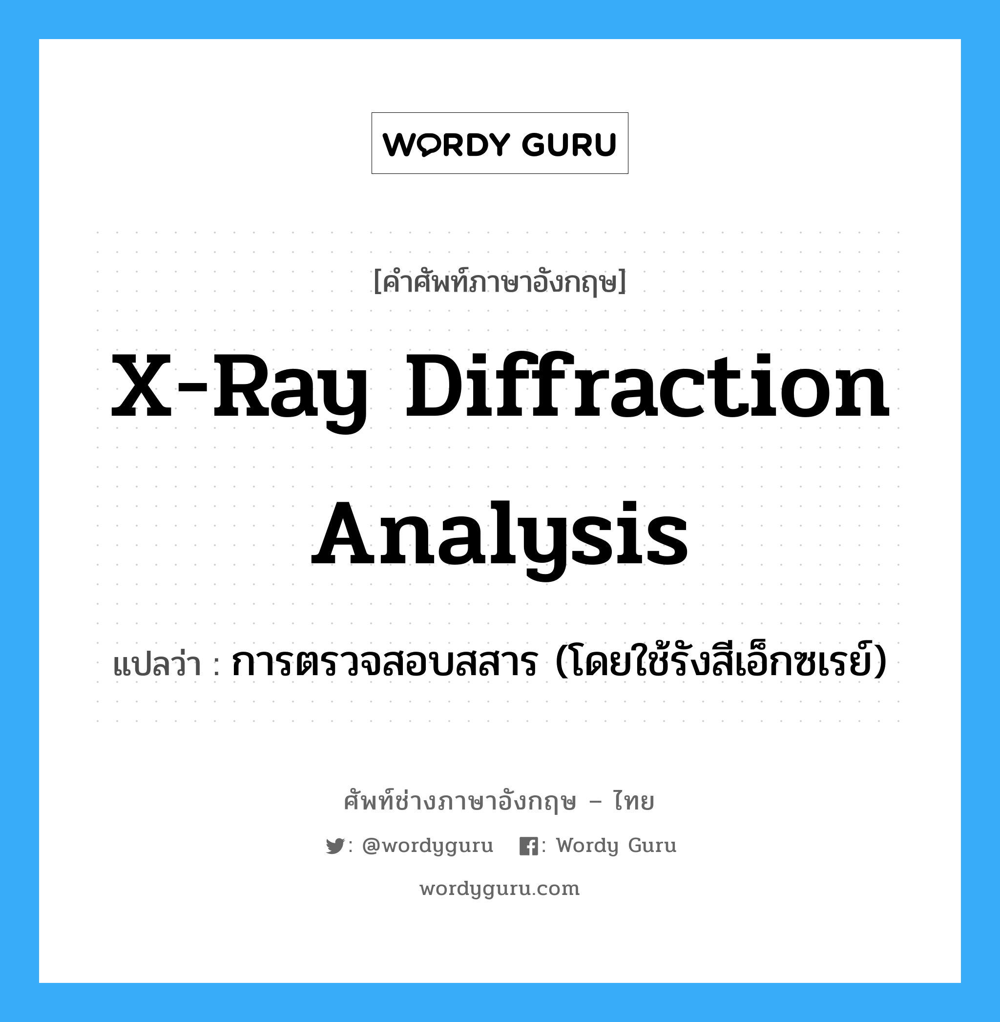 การตรวจสอบสสาร (โดยใช้รังสีเอ็กซเรย์) ภาษาอังกฤษ?, คำศัพท์ช่างภาษาอังกฤษ - ไทย การตรวจสอบสสาร (โดยใช้รังสีเอ็กซเรย์) คำศัพท์ภาษาอังกฤษ การตรวจสอบสสาร (โดยใช้รังสีเอ็กซเรย์) แปลว่า x-ray diffraction analysis