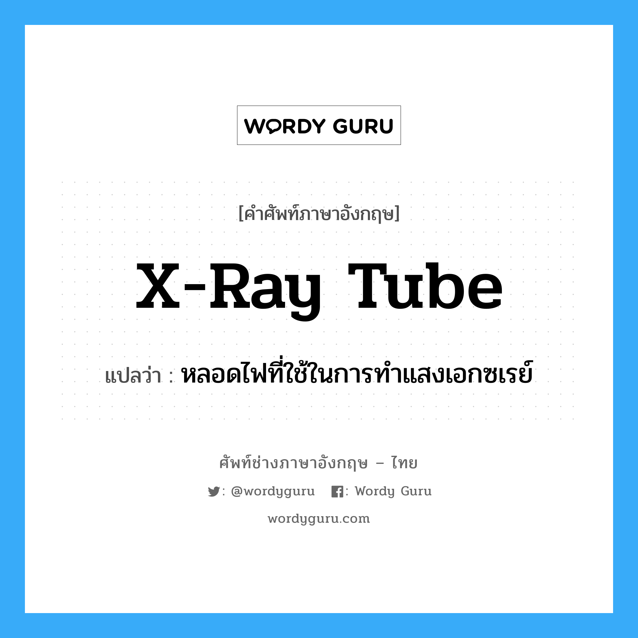 หลอดไฟที่ใช้ในการทำแสงเอกซเรย์ ภาษาอังกฤษ?, คำศัพท์ช่างภาษาอังกฤษ - ไทย หลอดไฟที่ใช้ในการทำแสงเอกซเรย์ คำศัพท์ภาษาอังกฤษ หลอดไฟที่ใช้ในการทำแสงเอกซเรย์ แปลว่า X-ray tube