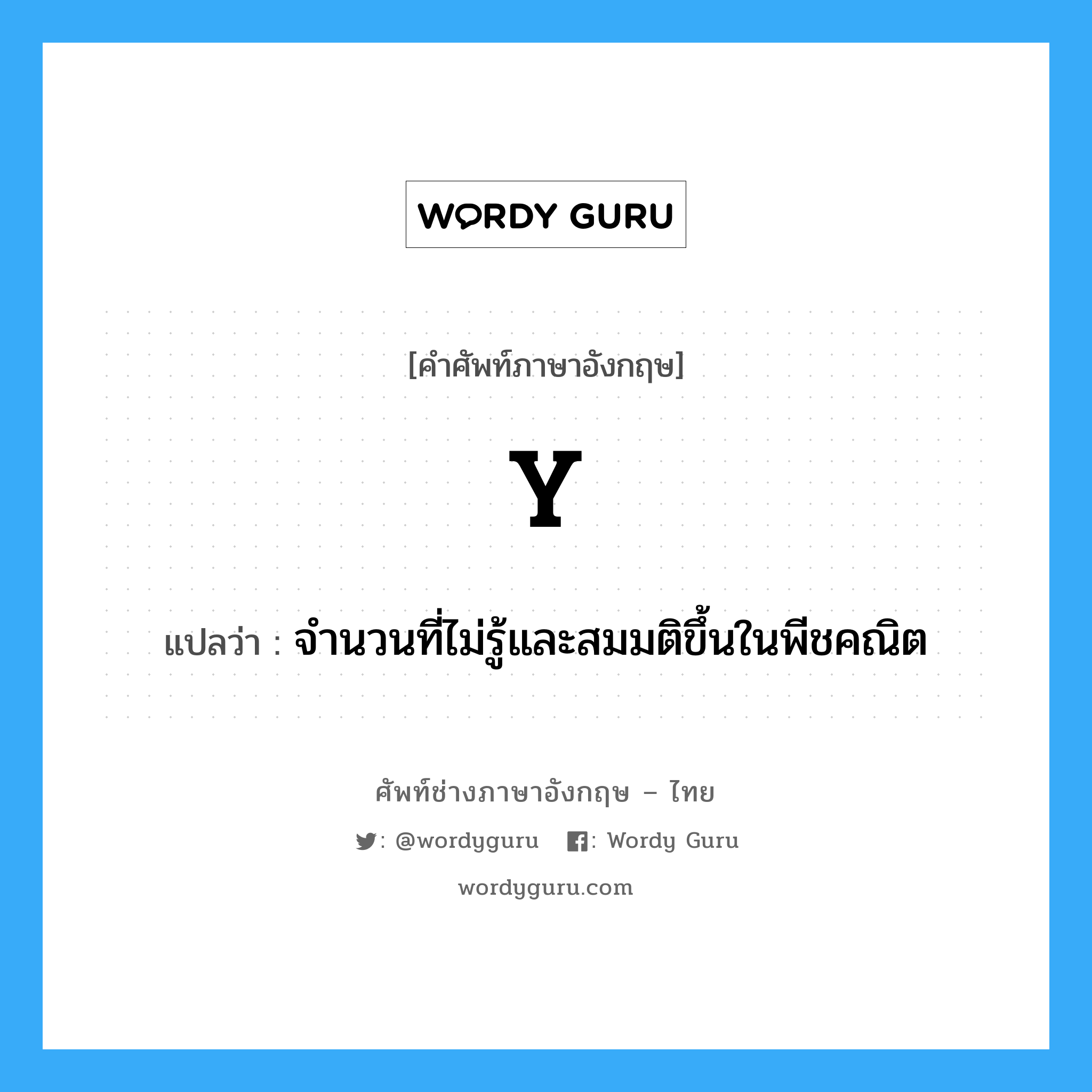 Y. แปลว่า?, คำศัพท์ช่างภาษาอังกฤษ - ไทย Y คำศัพท์ภาษาอังกฤษ Y แปลว่า จำนวนที่ไม่รู้และสมมติขึ้นในพีชคณิต