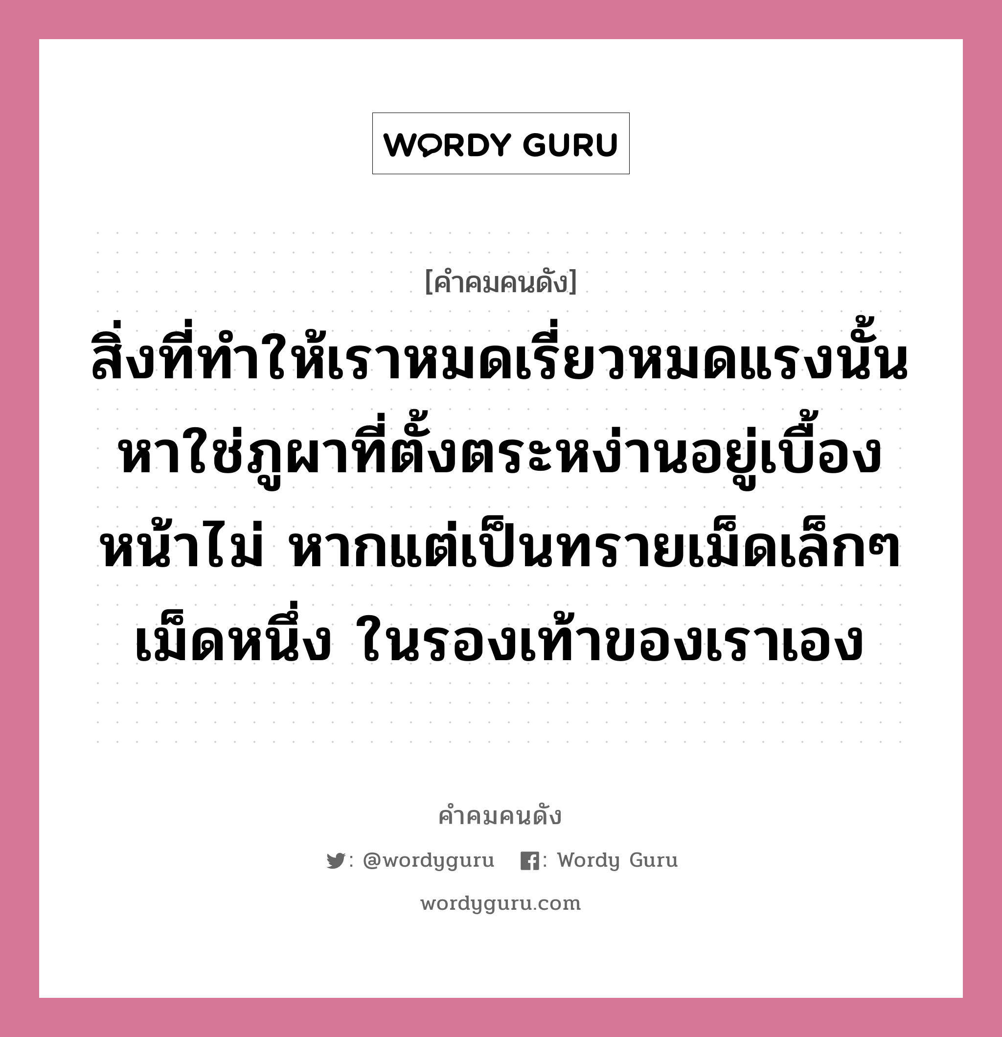 สิ่งที่ทำให้เราหมดเรี่ยวหมดแรงนั้น หาใช่ภูผาที่ตั้งตระหง่านอยู่เบื้องหน้าไม่ หากแต่เป็นทรายเม็ดเล็กๆ เม็ดหนึ่ง ในรองเท้าของเราเอง, คำคมคนดัง สิ่งที่ทำให้เราหมดเรี่ยวหมดแรงนั้น หาใช่ภูผาที่ตั้งตระหง่านอยู่เบื้องหน้าไม่ หากแต่เป็นทรายเม็ดเล็กๆ เม็ดหนึ่ง ในรองเท้าของเราเอง หมวด อี้หมิง หมวด อี้หมิง