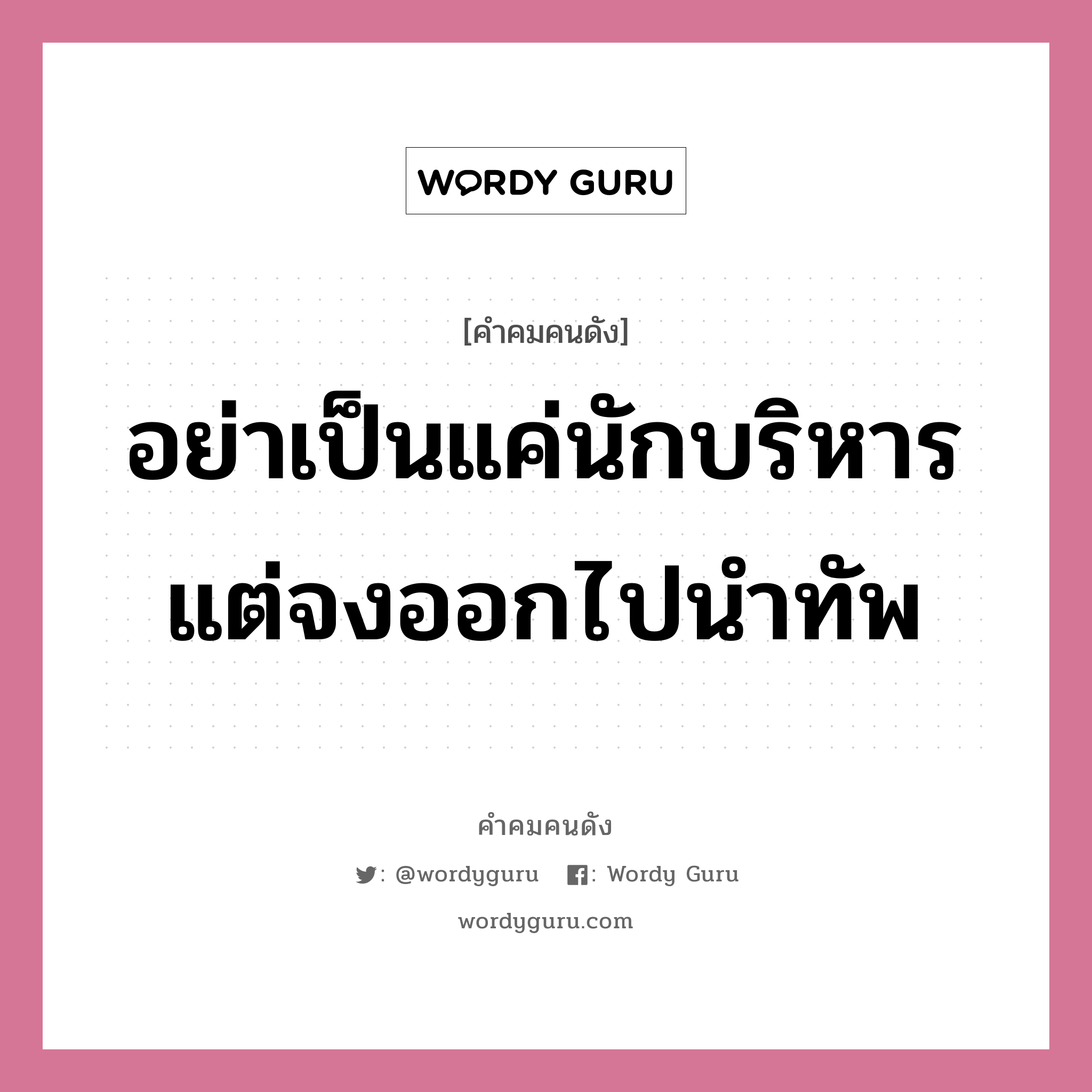 อย่าเป็นแค่นักบริหารแต่จงออกไปนำทัพ, คำคมคนดัง อย่าเป็นแค่นักบริหารแต่จงออกไปนำทัพ หมวด ท่านผู้หญิงนิรมล สุริยสัตย์ หมวด ท่านผู้หญิงนิรมล สุริยสัตย์