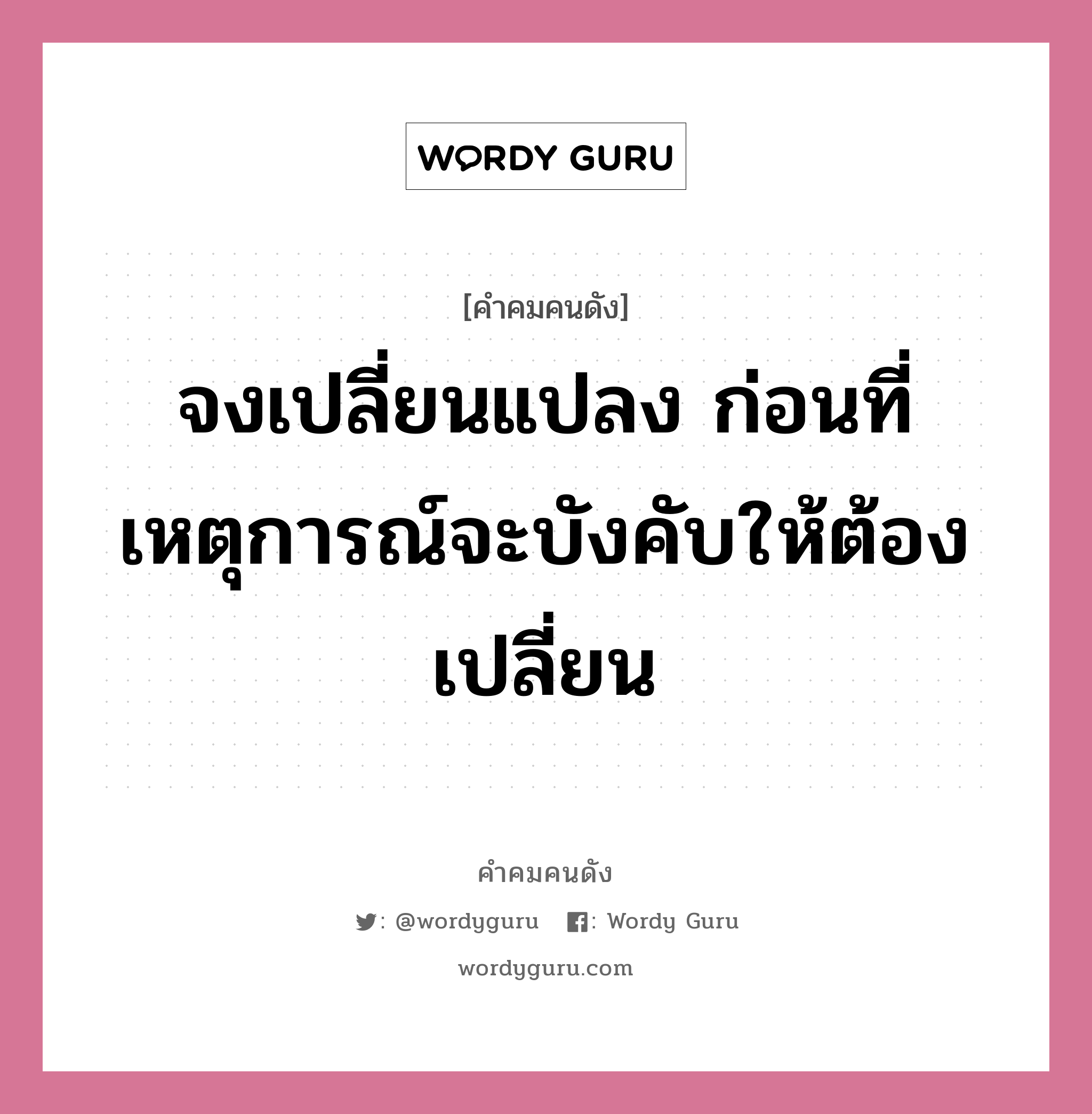 จงเปลี่ยนแปลง ก่อนที่เหตุการณ์จะบังคับให้ต้องเปลี่ยน, คำคมคนดัง จงเปลี่ยนแปลง ก่อนที่เหตุการณ์จะบังคับให้ต้องเปลี่ยน หมวด ท่านผู้หญิงนิรมล สุริยสัตย์ หมวด ท่านผู้หญิงนิรมล สุริยสัตย์