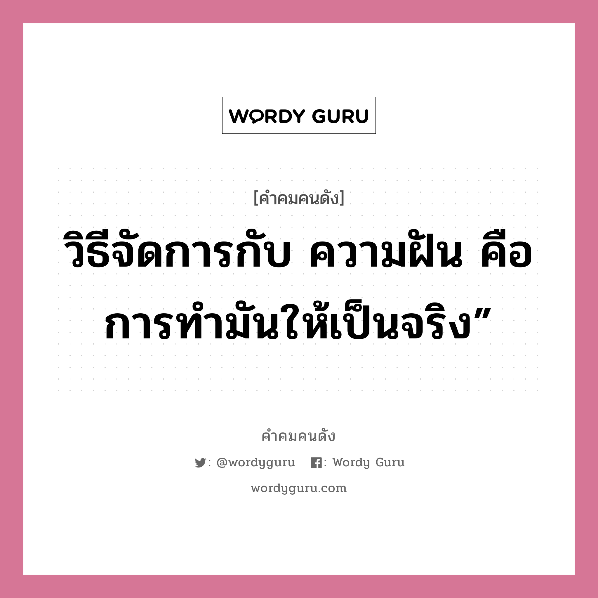 วิธีจัดการกับ ความฝัน คือการทำมันให้เป็นจริง”, คำคมคนดัง วิธีจัดการกับ ความฝัน คือการทำมันให้เป็นจริง” หมวด วงศ์ทนง ชัยณรงค์สิงห์ หมวด วงศ์ทนง ชัยณรงค์สิงห์