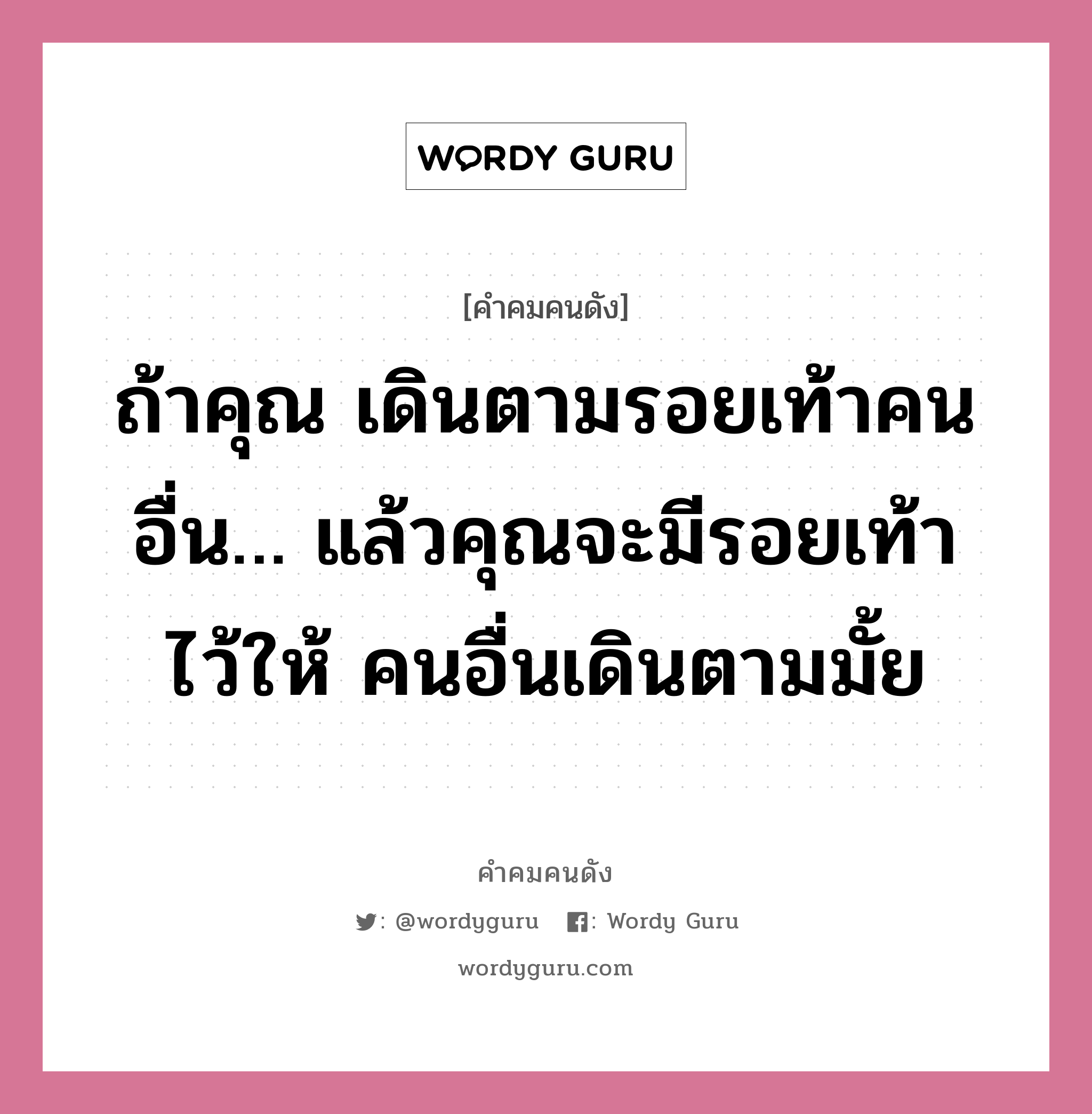 ถ้าคุณ เดินตามรอยเท้าคนอื่น… แล้วคุณจะมีรอยเท้าไว้ให้ คนอื่นเดินตามมั้ย, คำคมคนดัง ถ้าคุณ เดินตามรอยเท้าคนอื่น… แล้วคุณจะมีรอยเท้าไว้ให้ คนอื่นเดินตามมั้ย หมวด ภัทราวดี มีชูธน หมวด ภัทราวดี มีชูธน