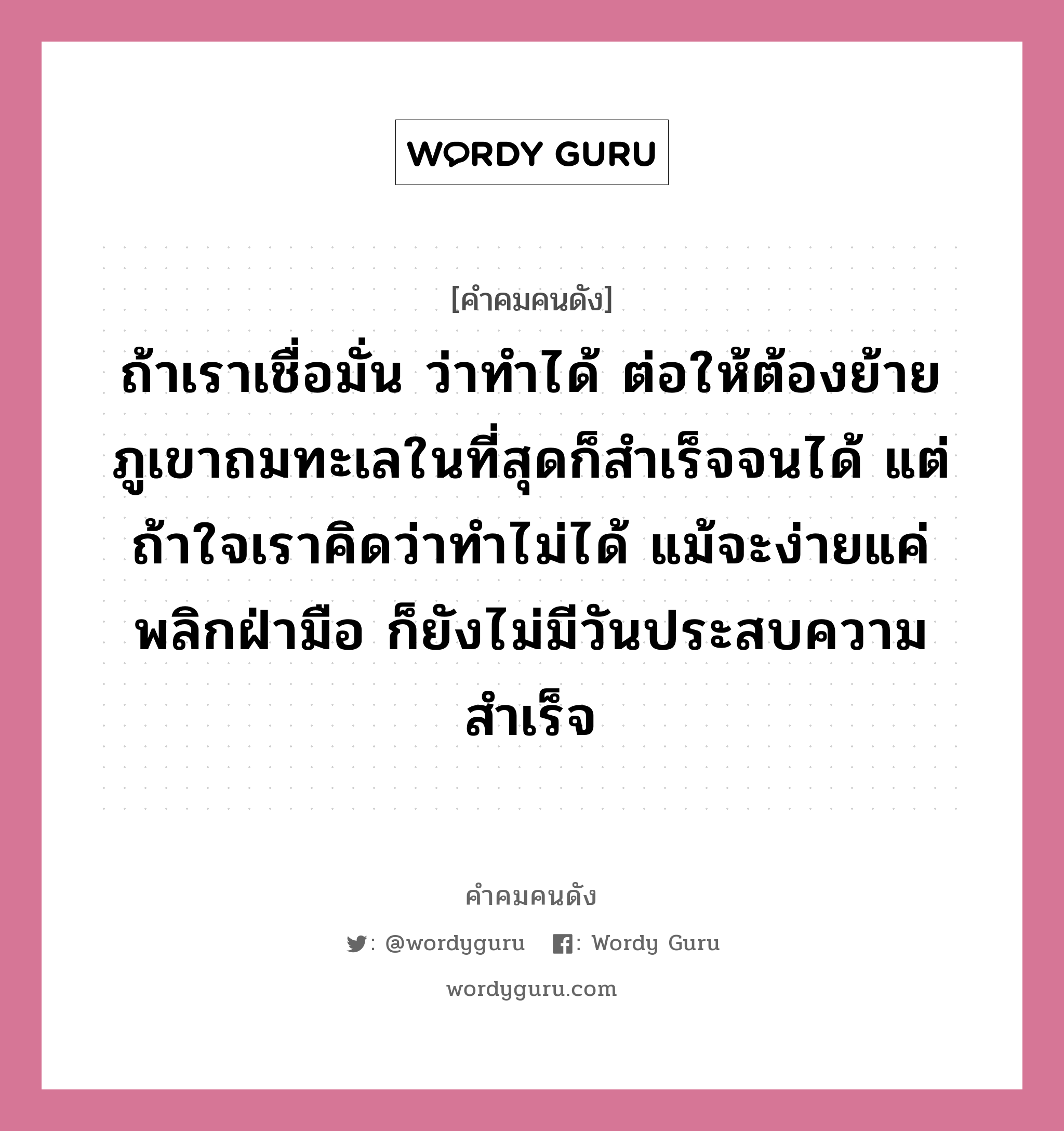 ถ้าเราเชื่อมั่น ว่าทำได้ ต่อให้ต้องย้ายภูเขาถมทะเลในที่สุดก็สำเร็จจนได้ แต่ถ้าใจเราคิดว่าทำไม่ได้ แม้จะง่ายแค่พลิกฝ่ามือ ก็ยังไม่มีวันประสบความสำเร็จ, คำคมคนดัง ถ้าเราเชื่อมั่น ว่าทำได้ ต่อให้ต้องย้ายภูเขาถมทะเลในที่สุดก็สำเร็จจนได้ แต่ถ้าใจเราคิดว่าทำไม่ได้ แม้จะง่ายแค่พลิกฝ่ามือ ก็ยังไม่มีวันประสบความสำเร็จ หมวด ด.ร.ซุนยัดเซ็น หมวด ด.ร.ซุนยัดเซ็น