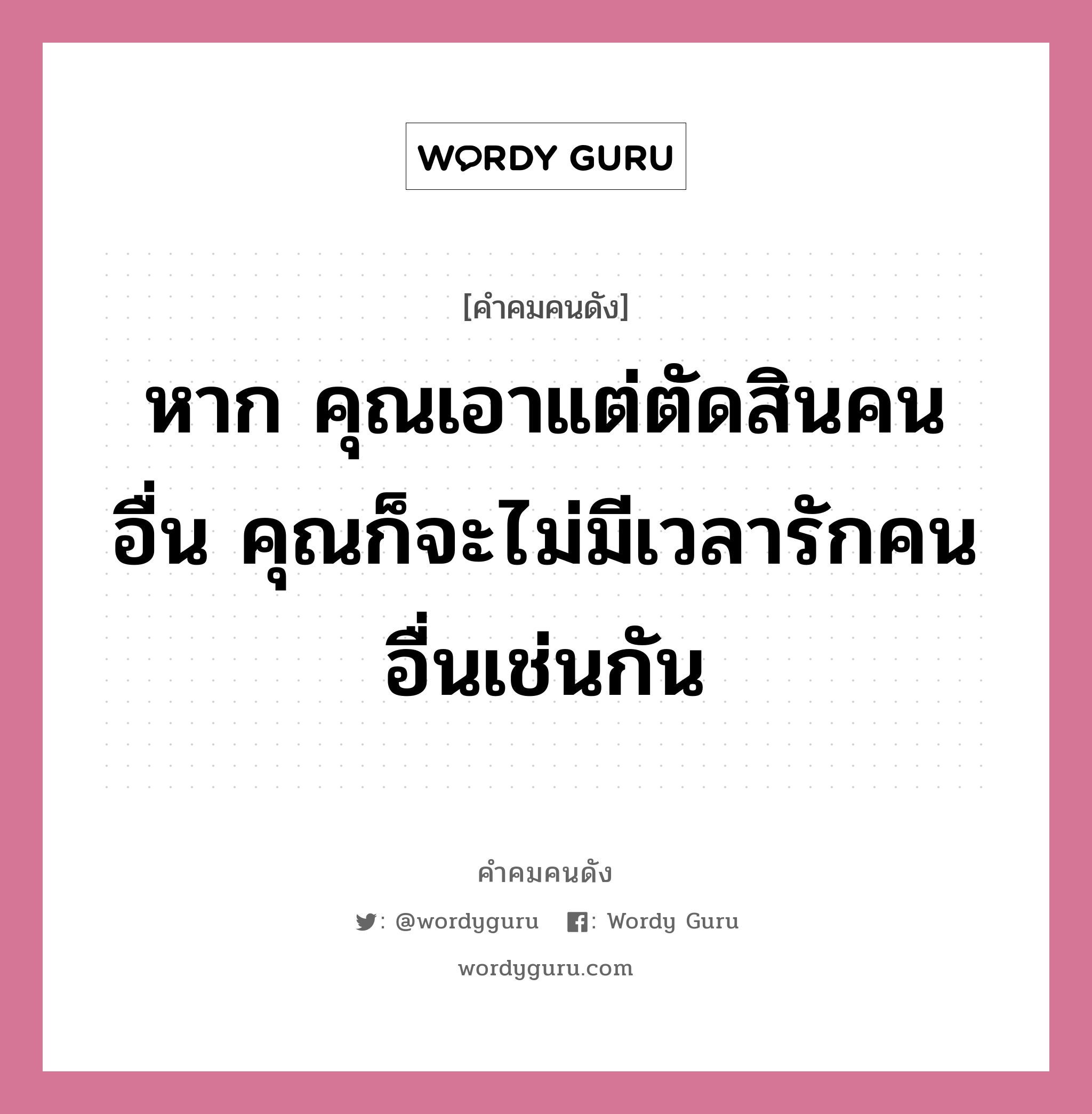 หาก คุณเอาแต่ตัดสินคนอื่น คุณก็จะไม่มีเวลารักคนอื่นเช่นกัน, คำคมคนดัง หาก คุณเอาแต่ตัดสินคนอื่น คุณก็จะไม่มีเวลารักคนอื่นเช่นกัน หมวด แม่ชีเทเรซา หมวด แม่ชีเทเรซา