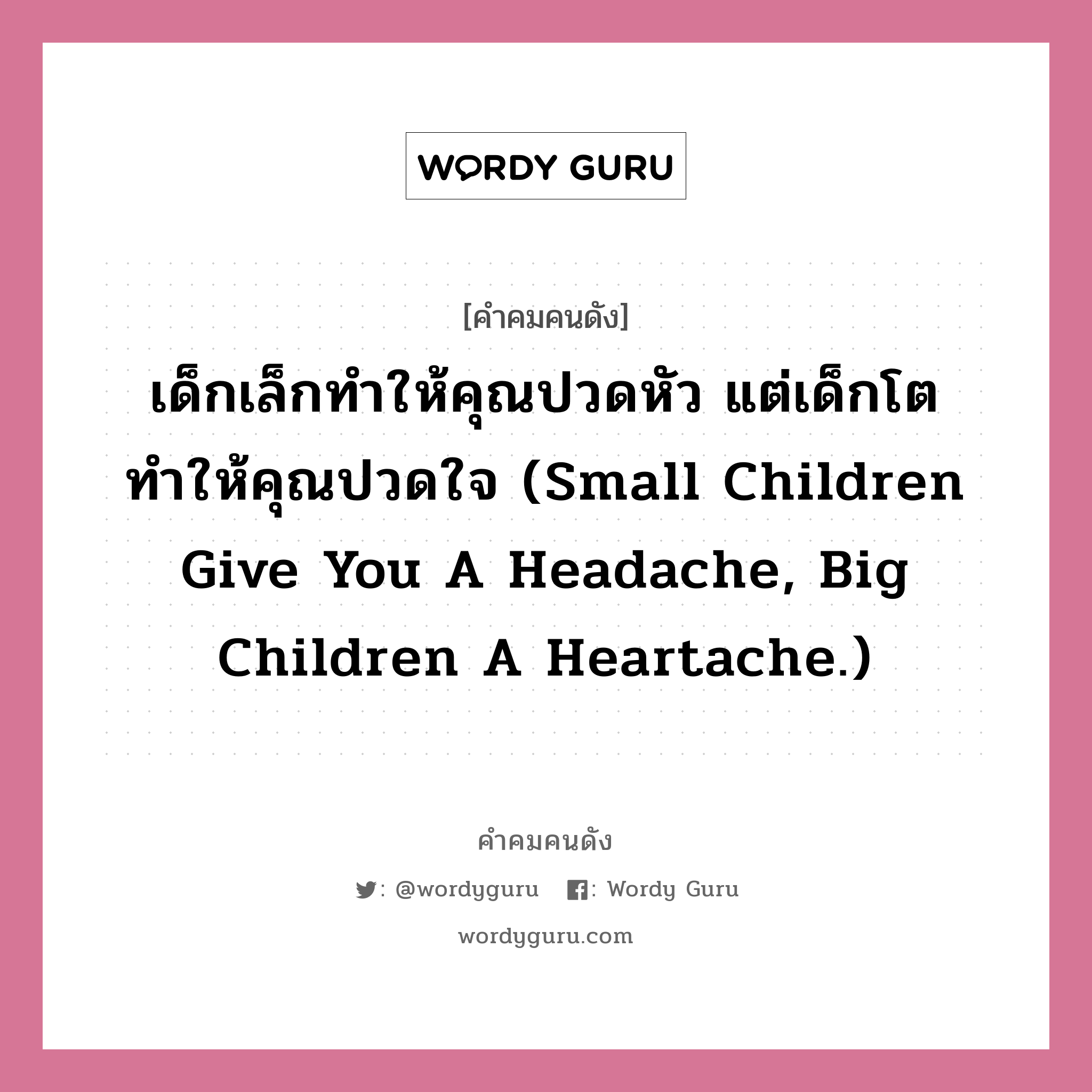 เด็กเล็กทำให้คุณปวดหัว แต่เด็กโตทำให้คุณปวดใจ (Small children give you a headache, big children a heartache.), คำคมคนดัง เด็กเล็กทำให้คุณปวดหัว แต่เด็กโตทำให้คุณปวดใจ (Small children give you a headache, big children a heartache.) หมวด ภาษิตรัสเซีย หมวด ภาษิตรัสเซีย