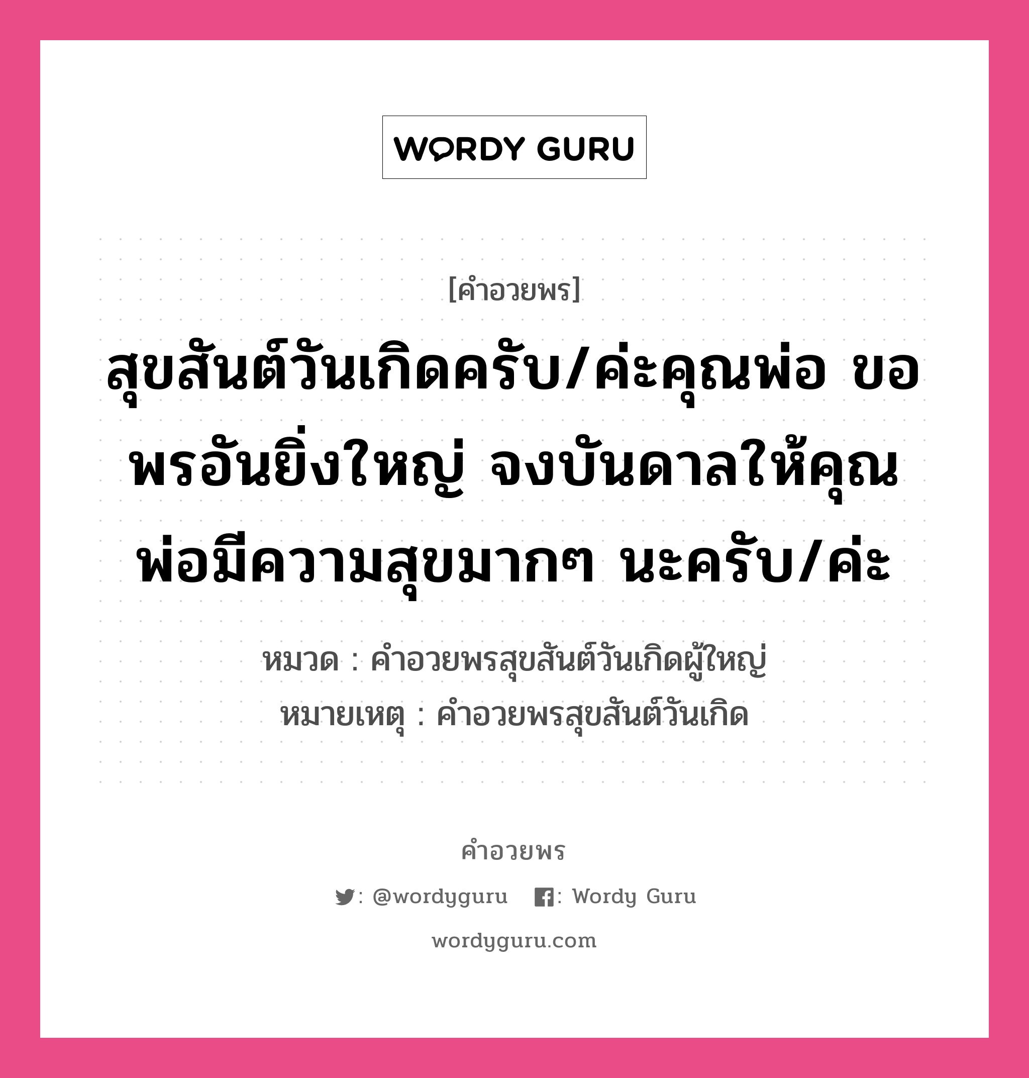 คำอวยพร สุขสันต์วันเกิดครับ/ค่ะคุณพ่อ ขอพรอันยิ่งใหญ่ จงบันดาลให้คุณพ่อมีความสุขมากๆ นะครับ/ค่ะ คืออะไร?, หมวด คำอวยพรสุขสันต์วันเกิดผู้ใหญ่ หมายเหตุ คำอวยพรสุขสันต์วันเกิด หมวด คำอวยพรสุขสันต์วันเกิดผู้ใหญ่