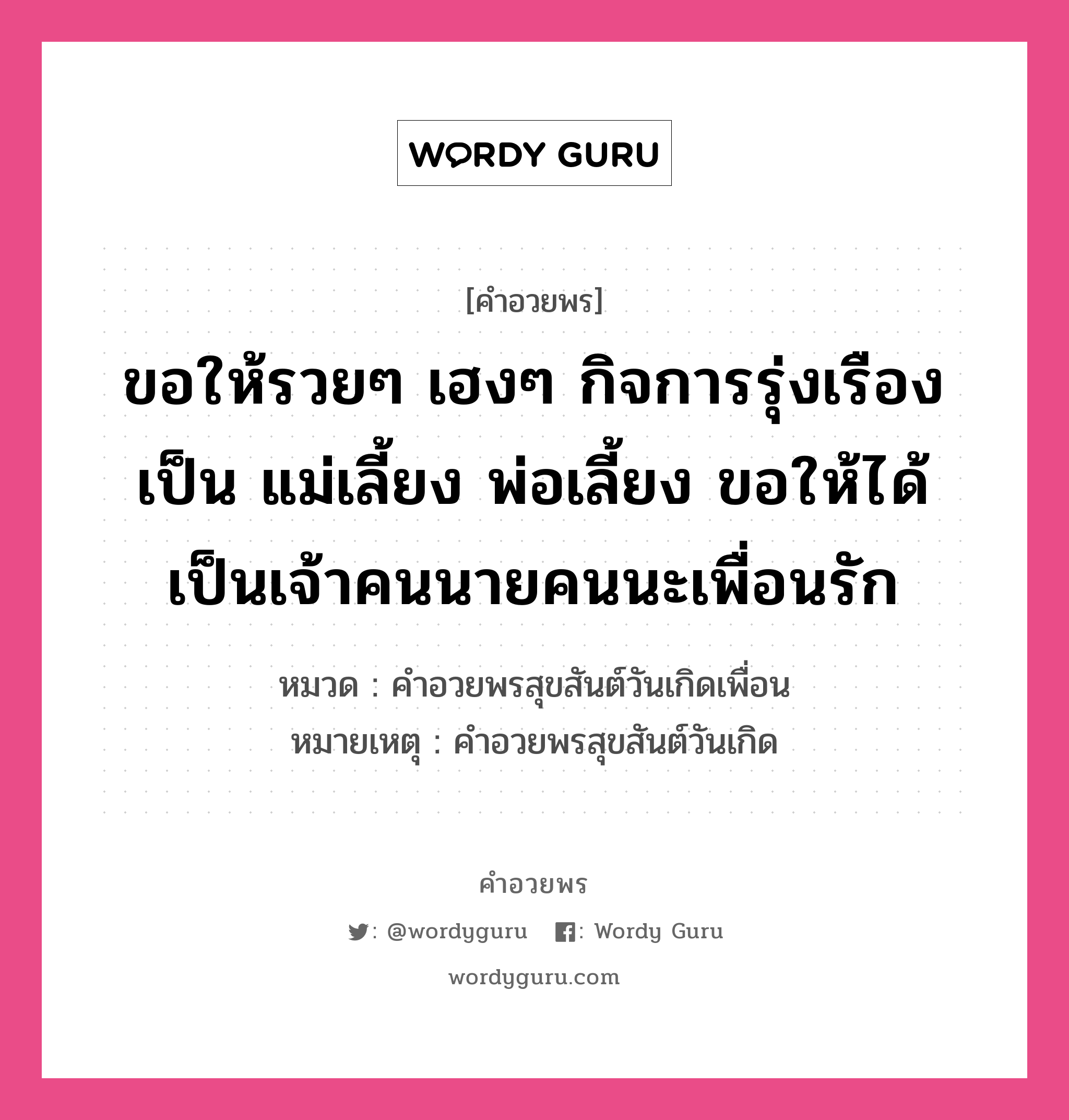 คำอวยพร ขอให้รวยๆ เฮงๆ กิจการรุ่งเรือง เป็น แม่เลี้ยง พ่อเลี้ยง ขอให้ได้เป็นเจ้าคนนายคนนะเพื่อนรัก คืออะไร?, หมวด คำอวยพรสุขสันต์วันเกิดเพื่อน หมายเหตุ คำอวยพรสุขสันต์วันเกิด หมวด คำอวยพรสุขสันต์วันเกิดเพื่อน