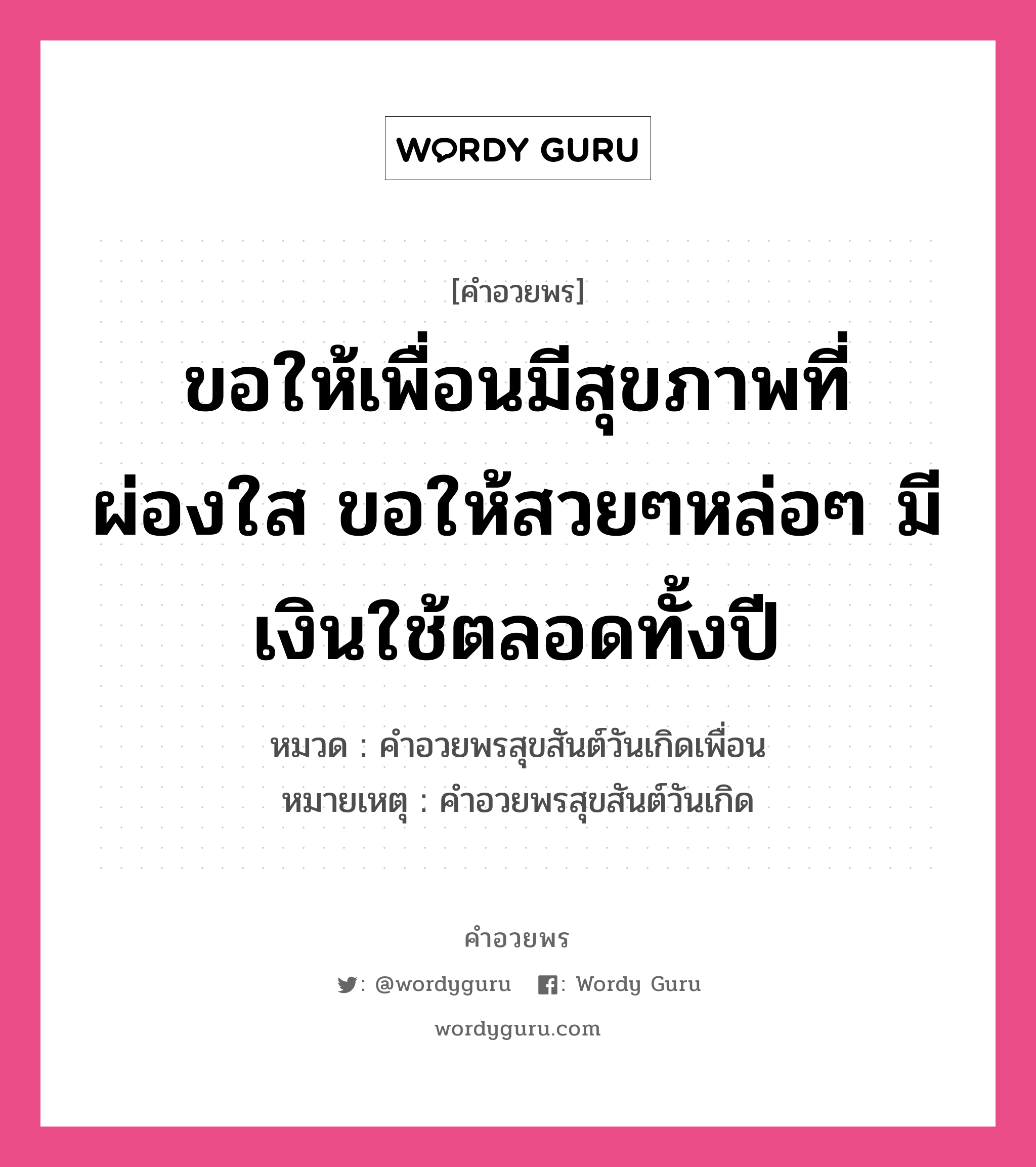 คำอวยพร ขอให้เพื่อนมีสุขภาพที่ผ่องใส ขอให้สวยๆหล่อๆ มีเงินใช้ตลอดทั้งปี คืออะไร?, หมวด คำอวยพรสุขสันต์วันเกิดเพื่อน หมายเหตุ คำอวยพรสุขสันต์วันเกิด หมวด คำอวยพรสุขสันต์วันเกิดเพื่อน