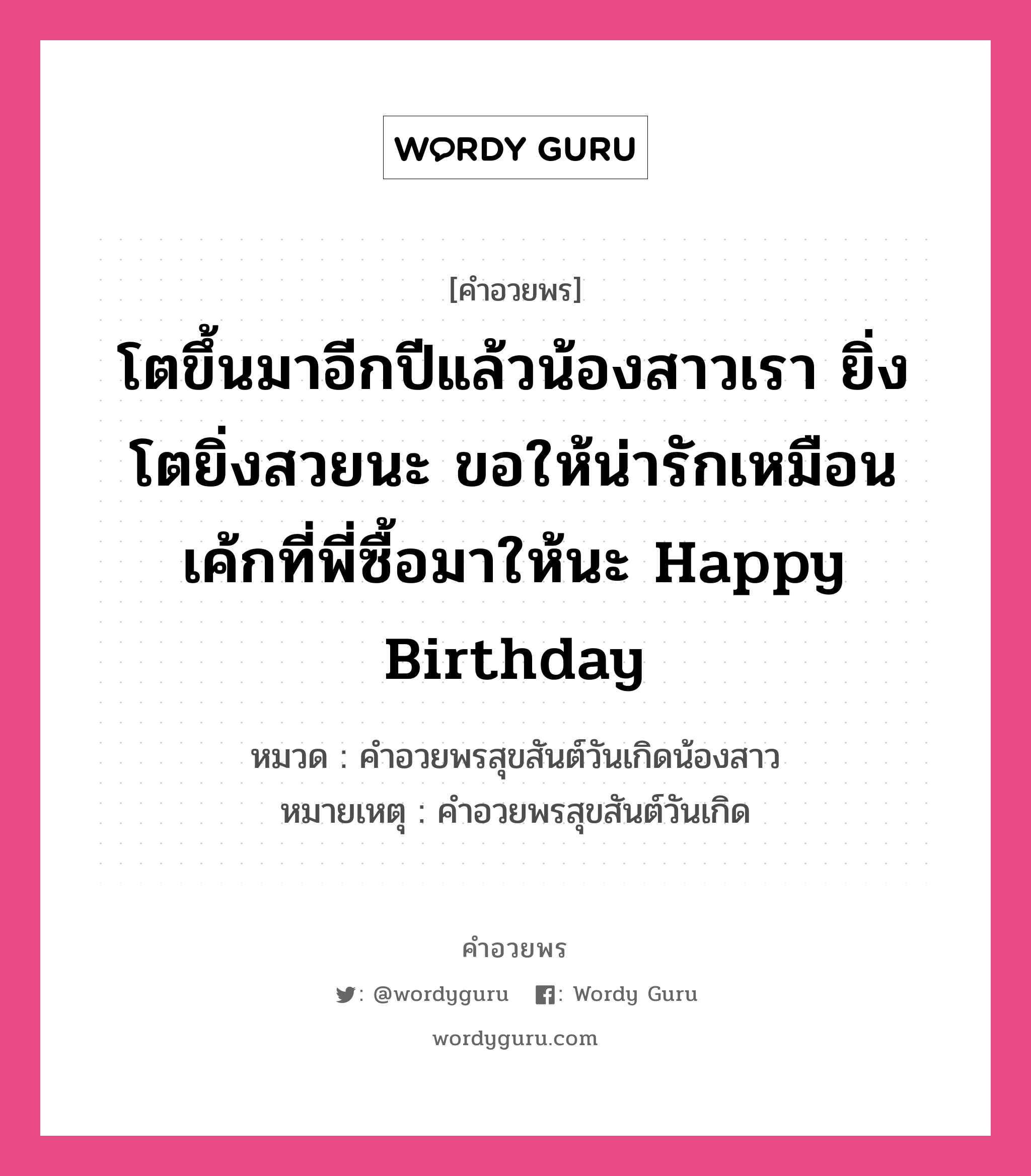 คำอวยพร โตขึ้นมาอีกปีแล้วน้องสาวเรา ยิ่งโตยิ่งสวยนะ ขอให้น่ารักเหมือนเค้กที่พี่ซื้อมาให้นะ Happy Birthday คืออะไร?, หมวด คำอวยพรสุขสันต์วันเกิดน้องสาว หมายเหตุ คำอวยพรสุขสันต์วันเกิด หมวด คำอวยพรสุขสันต์วันเกิดน้องสาว