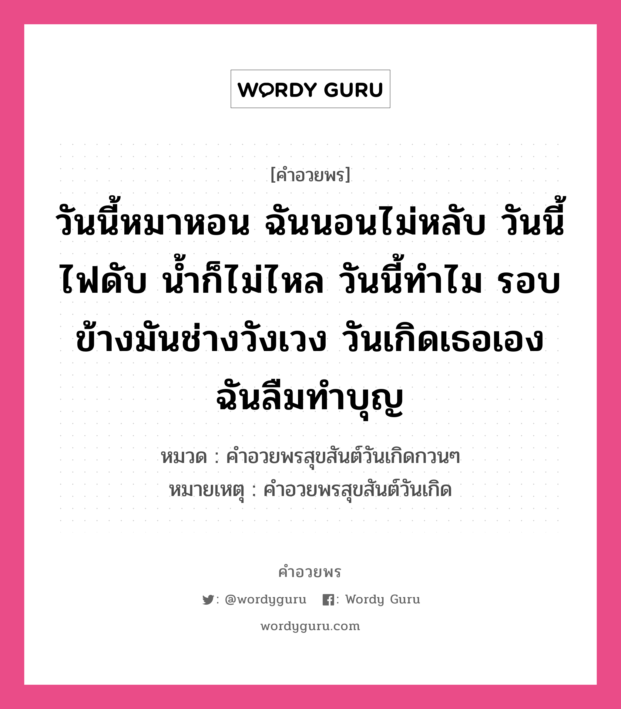 คำอวยพร วันนี้หมาหอน ฉันนอนไม่หลับ วันนี้ไฟดับ น้ำก็ไม่ไหล วันนี้ทำไม รอบข้างมันช่างวังเวง วันเกิดเธอเอง ฉันลืมทำบุญ คืออะไร?, หมวด คำอวยพรสุขสันต์วันเกิดกวนๆ หมายเหตุ คำอวยพรสุขสันต์วันเกิด หมวด คำอวยพรสุขสันต์วันเกิดกวนๆ