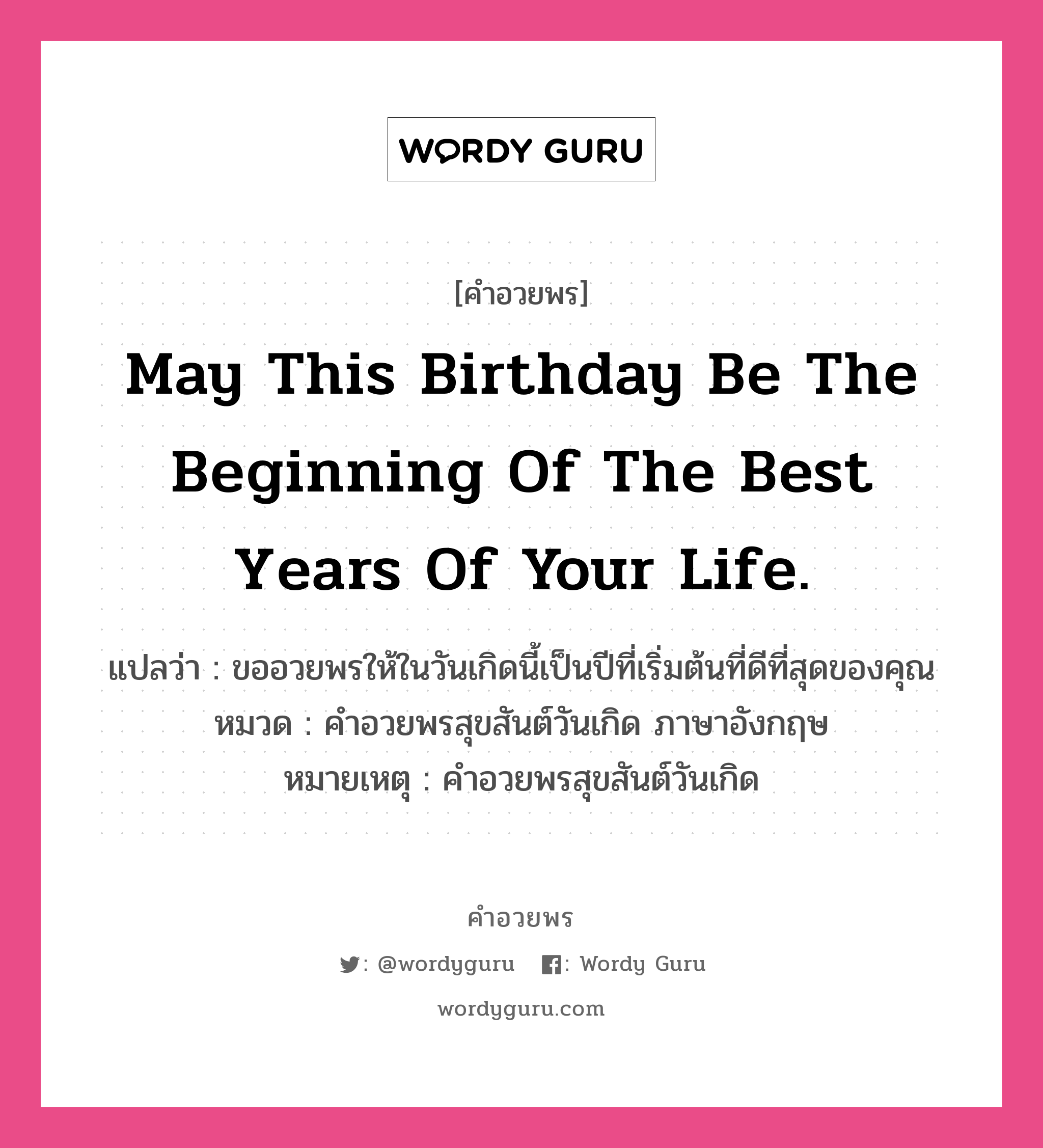 คำอวยพร May this birthday be the beginning of the best years of your life. คืออะไร?, แปลว่า ขออวยพรให้ในวันเกิดนี้เป็นปีที่เริ่มต้นที่ดีที่สุดของคุณ หมวด คำอวยพรสุขสันต์วันเกิด ภาษาอังกฤษ หมายเหตุ คำอวยพรสุขสันต์วันเกิด หมวด คำอวยพรสุขสันต์วันเกิด ภาษาอังกฤษ