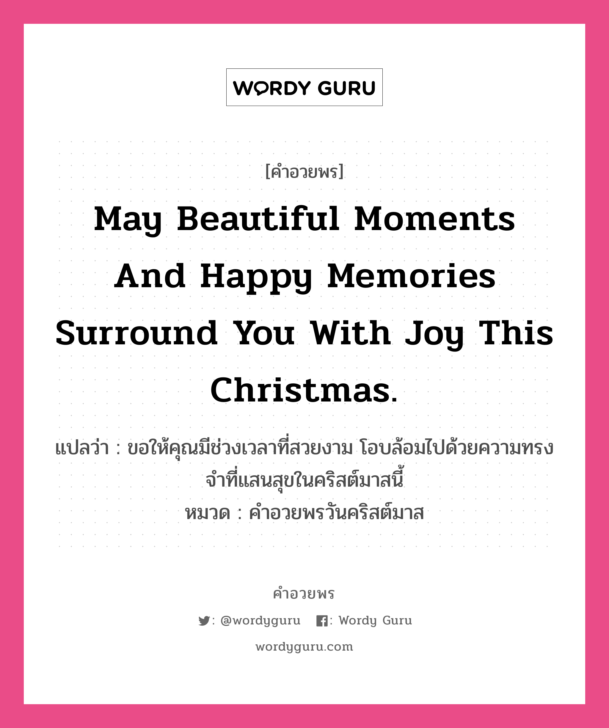 คำอวยพร May beautiful moments and happy memories surround you with joy this Christmas. คืออะไร?, แปลว่า ขอให้คุณมีช่วงเวลาที่สวยงาม โอบล้อมไปด้วยความทรงจำที่แสนสุขในคริสต์มาสนี้ หมวด คำอวยพรวันคริสต์มาส หมวด คำอวยพรวันคริสต์มาส