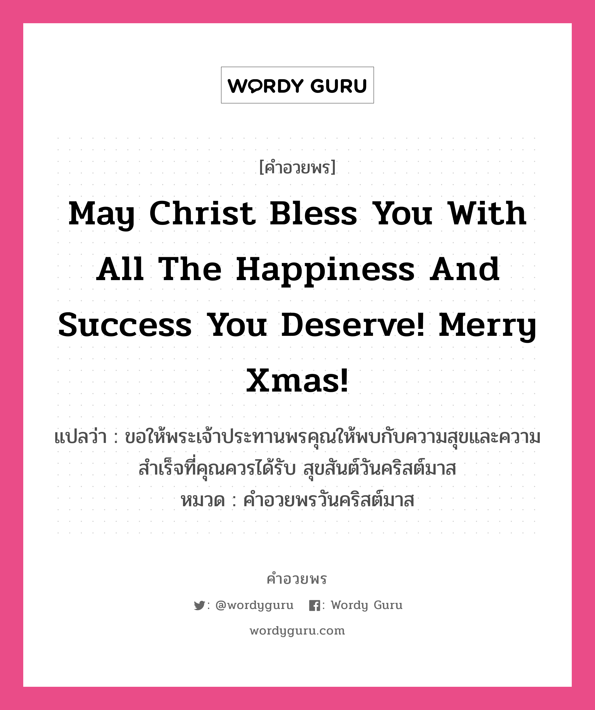 คำอวยพร May Christ bless you with all the happiness and success you deserve! Merry Xmas! คืออะไร?, แปลว่า ขอให้พระเจ้าประทานพรคุณให้พบกับความสุขและความสำเร็จที่คุณควรได้รับ สุขสันต์วันคริสต์มาส หมวด คำอวยพรวันคริสต์มาส หมวด คำอวยพรวันคริสต์มาส