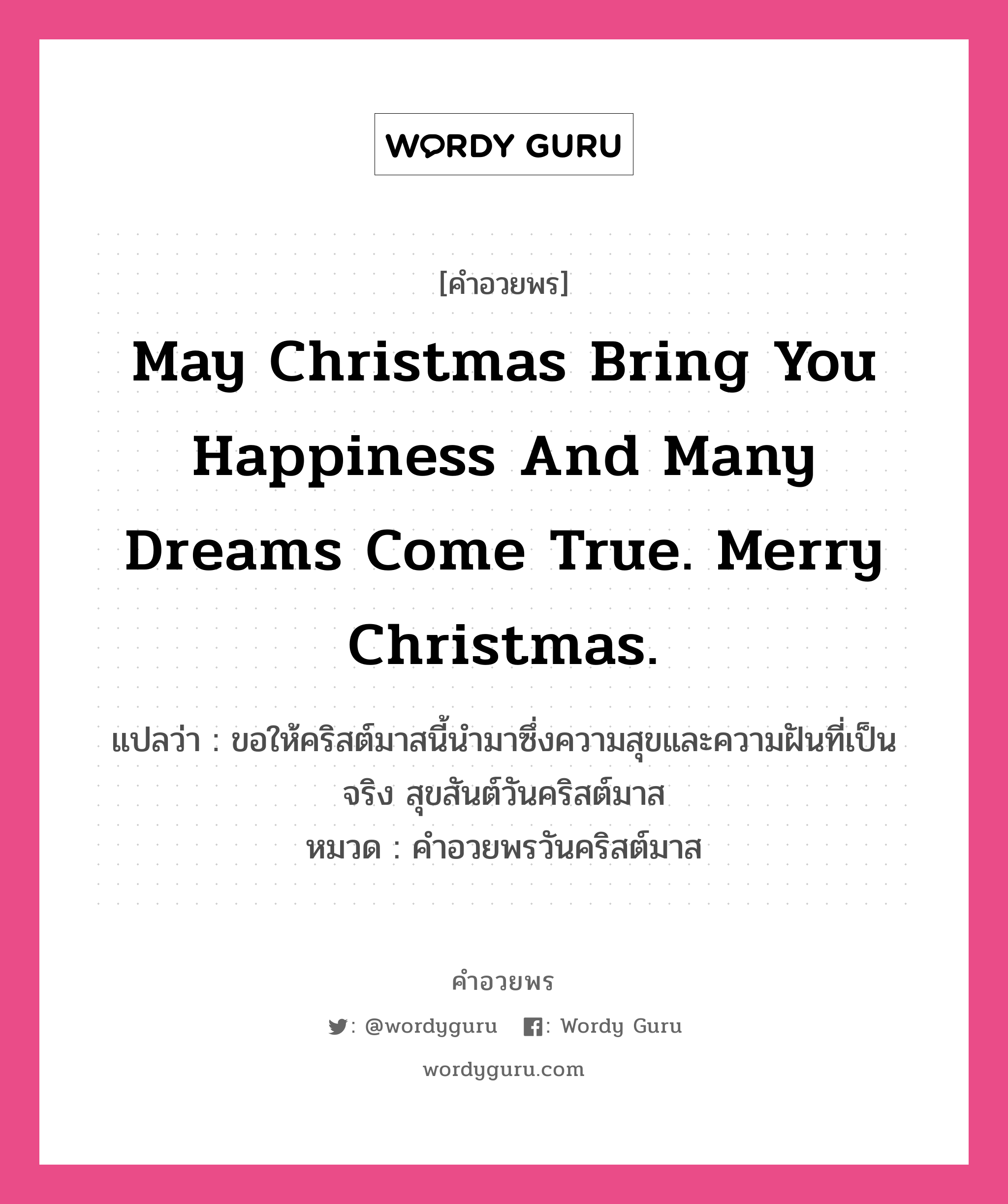 คำอวยพร May Christmas bring you happiness and many dreams come true. Merry Christmas. คืออะไร?, แปลว่า ขอให้คริสต์มาสนี้นำมาซึ่งความสุขและความฝันที่เป็นจริง สุขสันต์วันคริสต์มาส หมวด คำอวยพรวันคริสต์มาส หมวด คำอวยพรวันคริสต์มาส