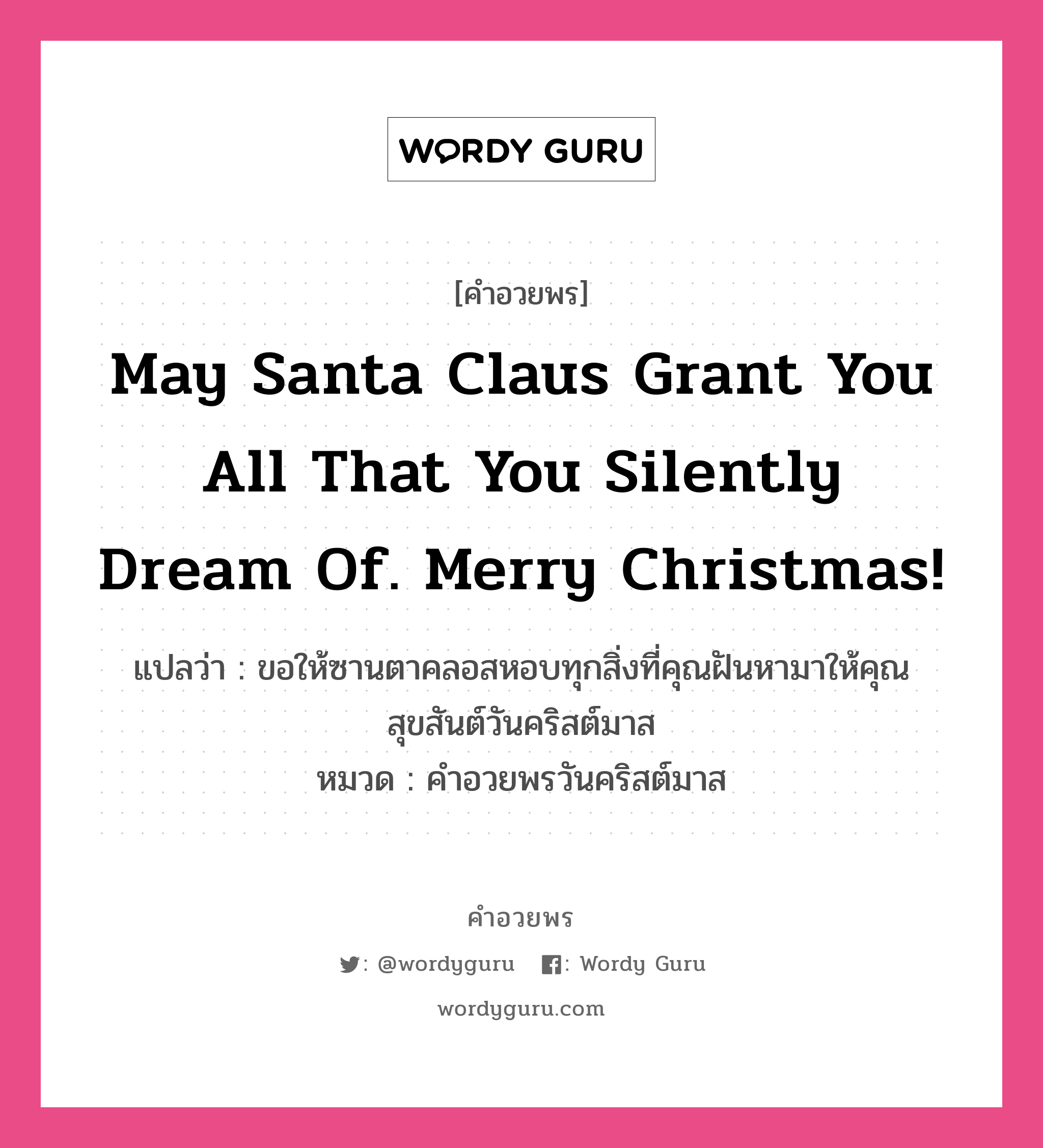 คำอวยพร May Santa Claus grant you all that you silently dream of. Merry Christmas! คืออะไร?, แปลว่า ขอให้ซานตาคลอสหอบทุกสิ่งที่คุณฝันหามาให้คุณ สุขสันต์วันคริสต์มาส หมวด คำอวยพรวันคริสต์มาส หมวด คำอวยพรวันคริสต์มาส