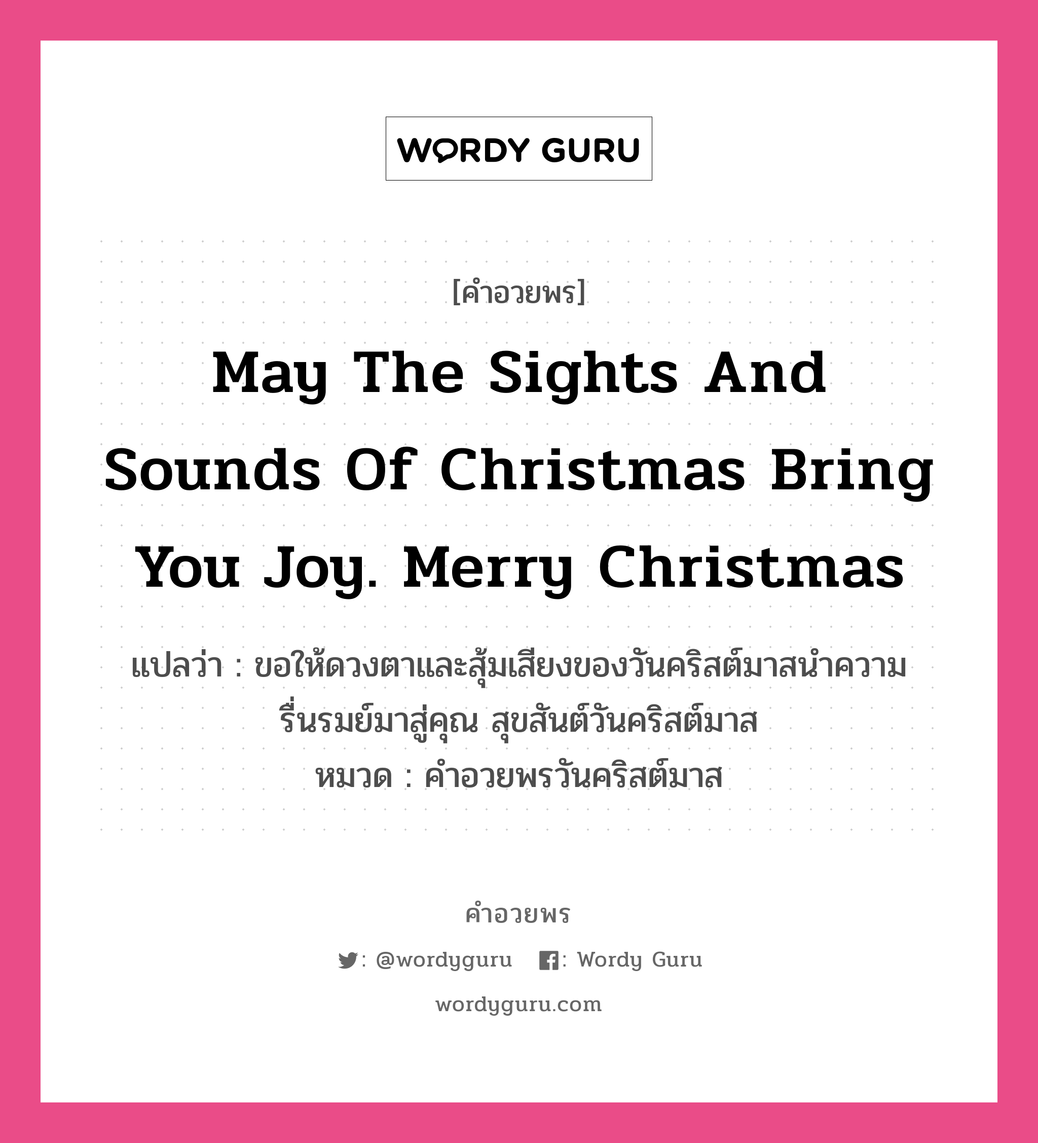 คำอวยพร May the sights and sounds of Christmas bring you joy. Merry Christmas คืออะไร?, แปลว่า ขอให้ดวงตาและสุ้มเสียงของวันคริสต์มาสนำความรื่นรมย์มาสู่คุณ สุขสันต์วันคริสต์มาส หมวด คำอวยพรวันคริสต์มาส หมวด คำอวยพรวันคริสต์มาส