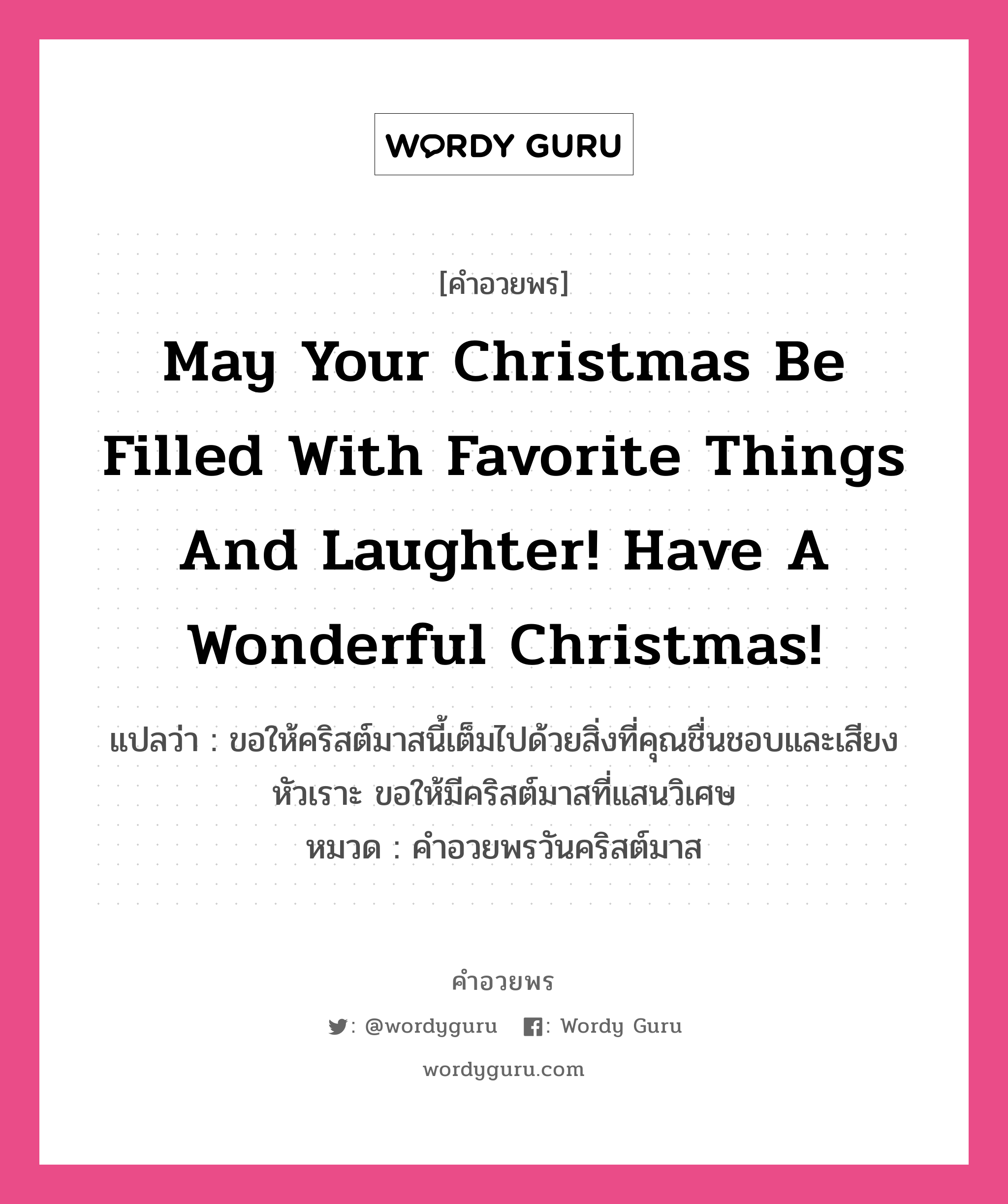 คำอวยพร May your Christmas be filled with favorite things and laughter! Have a wonderful Christmas! คืออะไร?, แปลว่า ขอให้คริสต์มาสนี้เต็มไปด้วยสิ่งที่คุณชื่นชอบและเสียงหัวเราะ ขอให้มีคริสต์มาสที่แสนวิเศษ หมวด คำอวยพรวันคริสต์มาส หมวด คำอวยพรวันคริสต์มาส