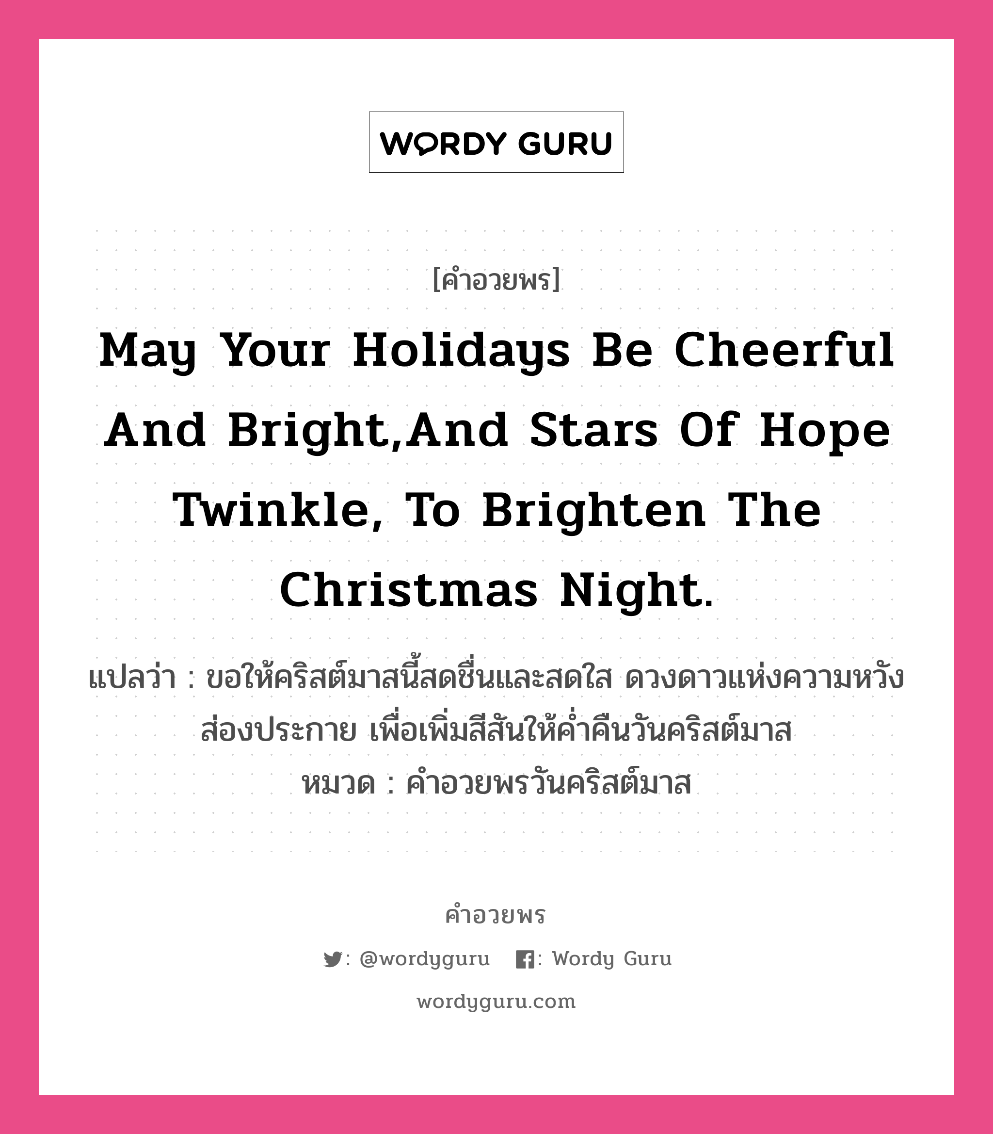 คำอวยพร May your holidays be cheerful and bright, and stars of hope twinkle, to brighten the Christmas night. คืออะไร?, แปลว่า ขอให้คริสต์มาสนี้สดชื่นและสดใส ดวงดาวแห่งความหวังส่องประกาย เพื่อเพิ่มสีสันให้ค่ำคืนวันคริสต์มาส หมวด คำอวยพรวันคริสต์มาส หมวด คำอวยพรวันคริสต์มาส