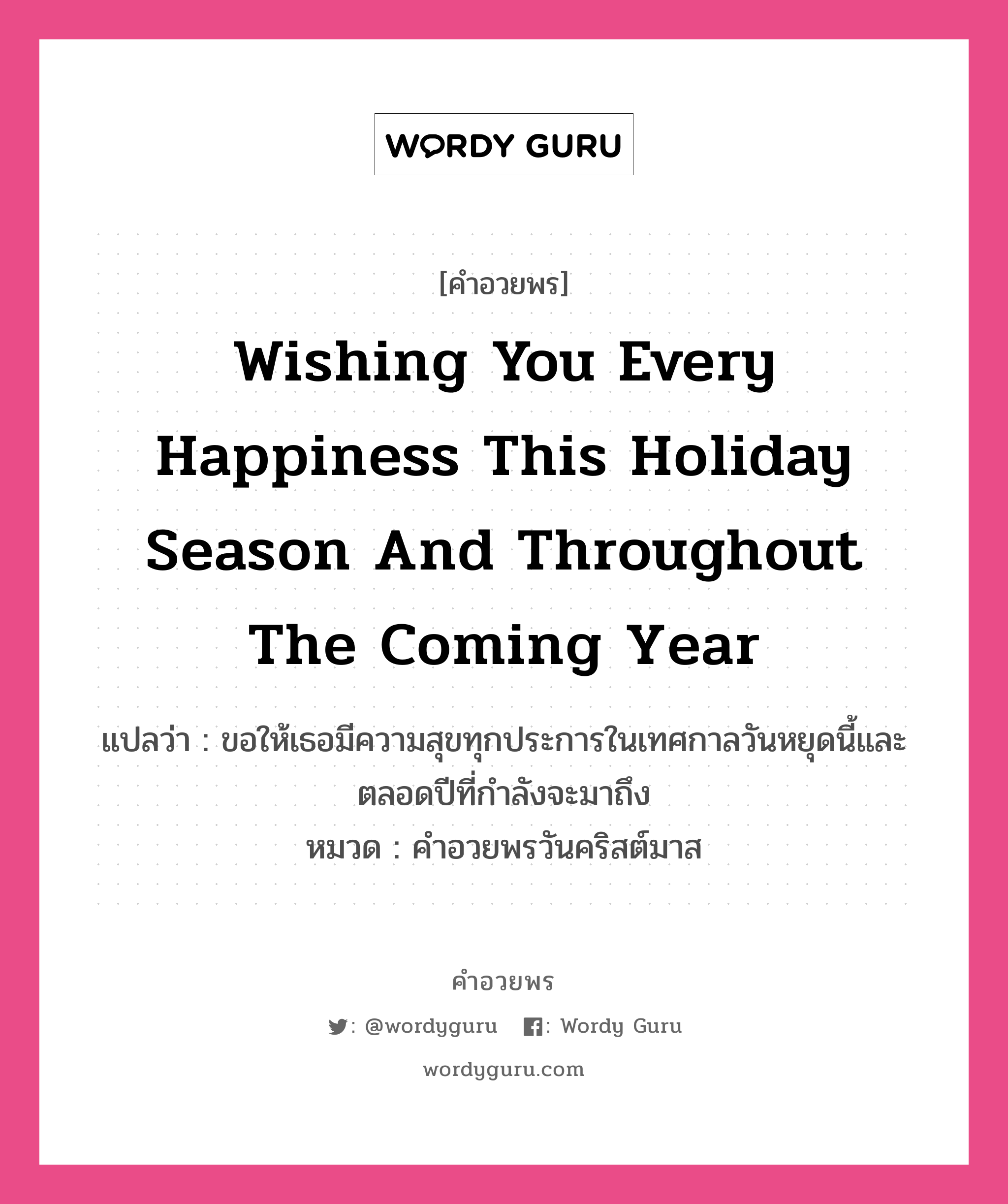 คำอวยพร Wishing you every happiness this holiday season and throughout the coming year คืออะไร?, แปลว่า ขอให้เธอมีความสุขทุกประการในเทศกาลวันหยุดนี้และตลอดปีที่กำลังจะมาถึง หมวด คำอวยพรวันคริสต์มาส หมวด คำอวยพรวันคริสต์มาส