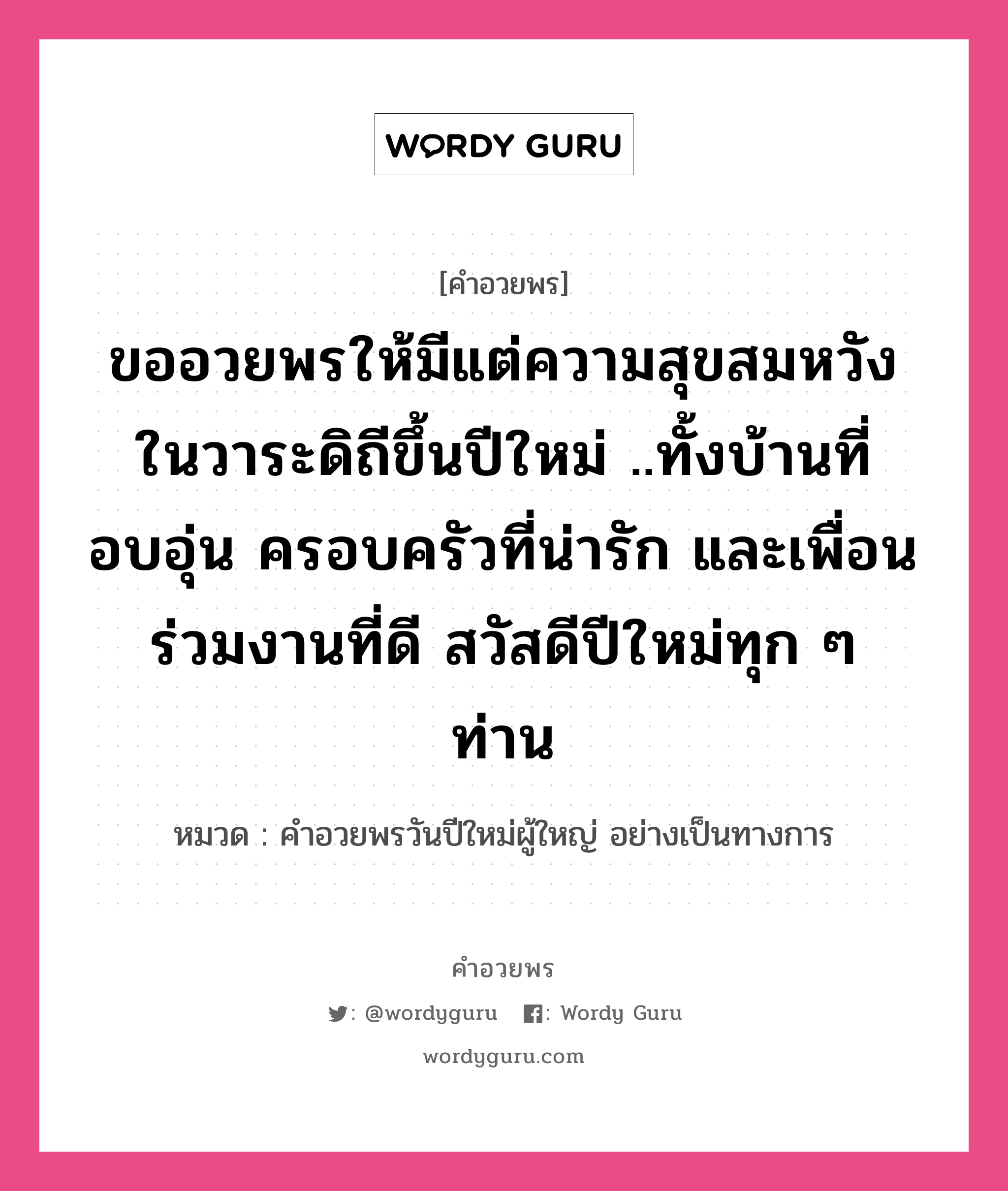 คำอวยพร ขออวยพรให้มีแต่ความสุขสมหวังในวาระดิถีขึ้นปีใหม่ ..ทั้งบ้านที่อบอุ่น ครอบครัวที่น่ารัก และเพื่อนร่วมงานที่ดี สวัสดีปีใหม่ทุก ๆ ท่าน คืออะไร?, หมวด คำอวยพรวันปีใหม่ผู้ใหญ่ อย่างเป็นทางการ หมวด คำอวยพรวันปีใหม่ผู้ใหญ่ อย่างเป็นทางการ