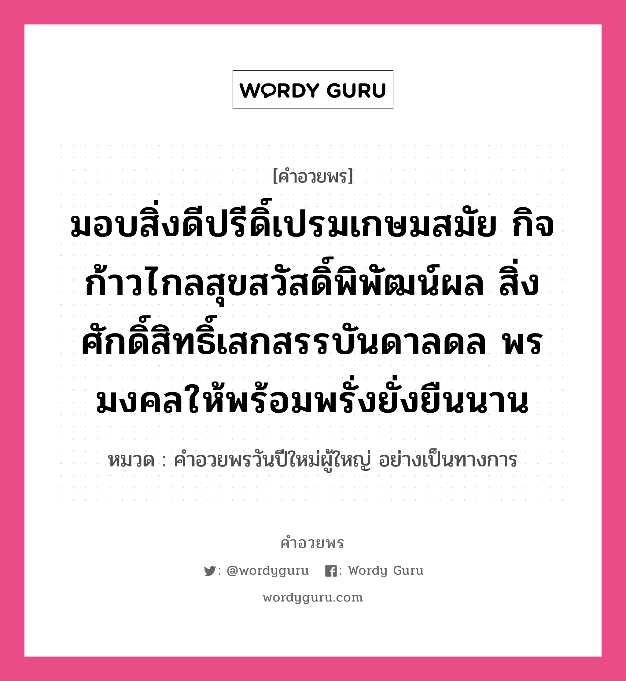 คำอวยพร มอบสิ่งดีปรีดิ์เปรมเกษมสมัย กิจก้าวไกลสุขสวัสดิ์พิพัฒน์ผล สิ่งศักดิ์สิทธิ์เสกสรรบันดาลดล พรมงคลให้พร้อมพรั่งยั่งยืนนาน คืออะไร?, หมวด คำอวยพรวันปีใหม่ผู้ใหญ่ อย่างเป็นทางการ หมวด คำอวยพรวันปีใหม่ผู้ใหญ่ อย่างเป็นทางการ