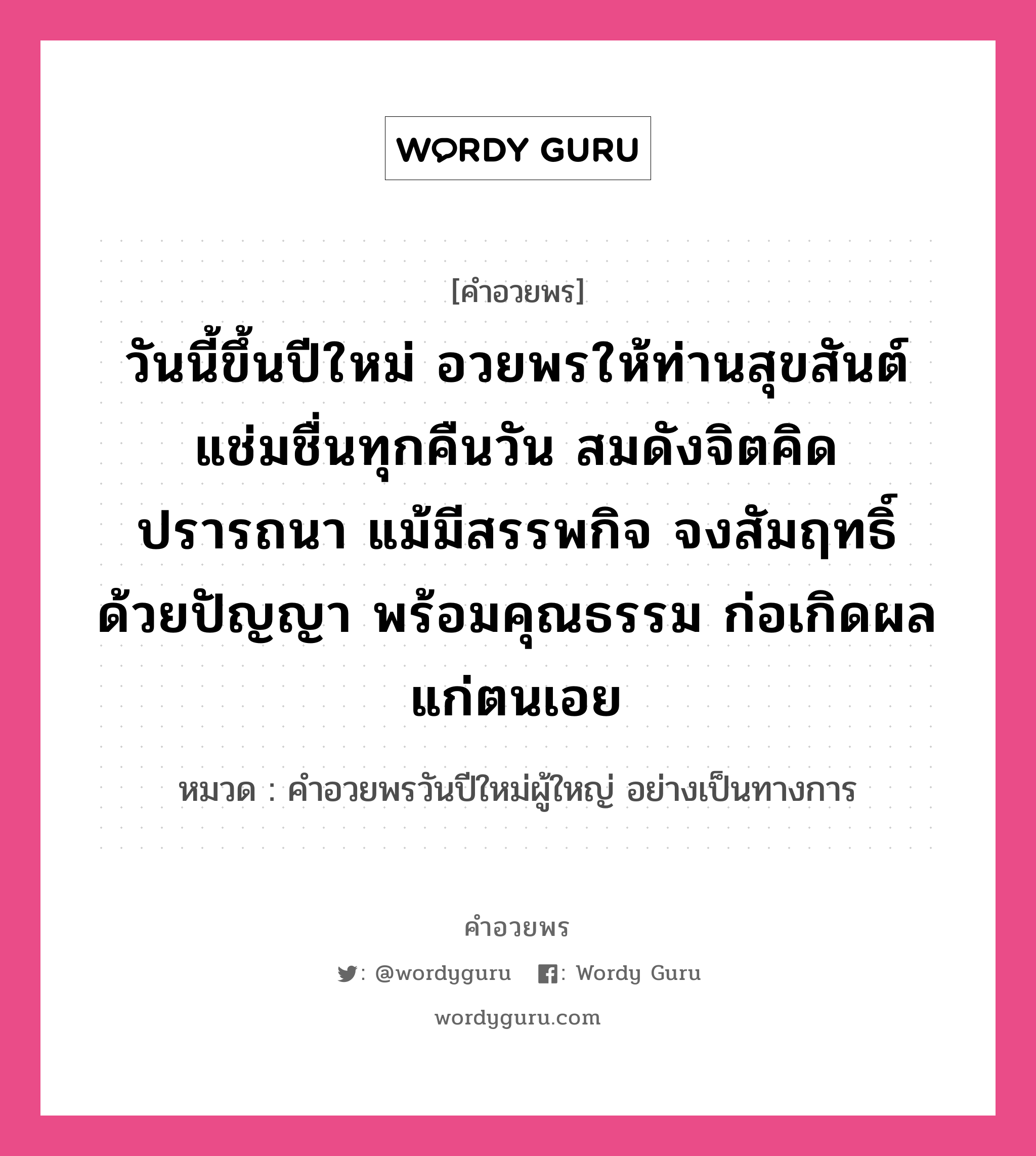 คำอวยพร วันนี้ขึ้นปีใหม่ อวยพรให้ท่านสุขสันต์ แช่มชื่นทุกคืนวัน สมดังจิตคิดปรารถนา แม้มีสรรพกิจ จงสัมฤทธิ์ด้วยปัญญา พร้อมคุณธรรม ก่อเกิดผลแก่ตนเอย คืออะไร?, หมวด คำอวยพรวันปีใหม่ผู้ใหญ่ อย่างเป็นทางการ หมวด คำอวยพรวันปีใหม่ผู้ใหญ่ อย่างเป็นทางการ