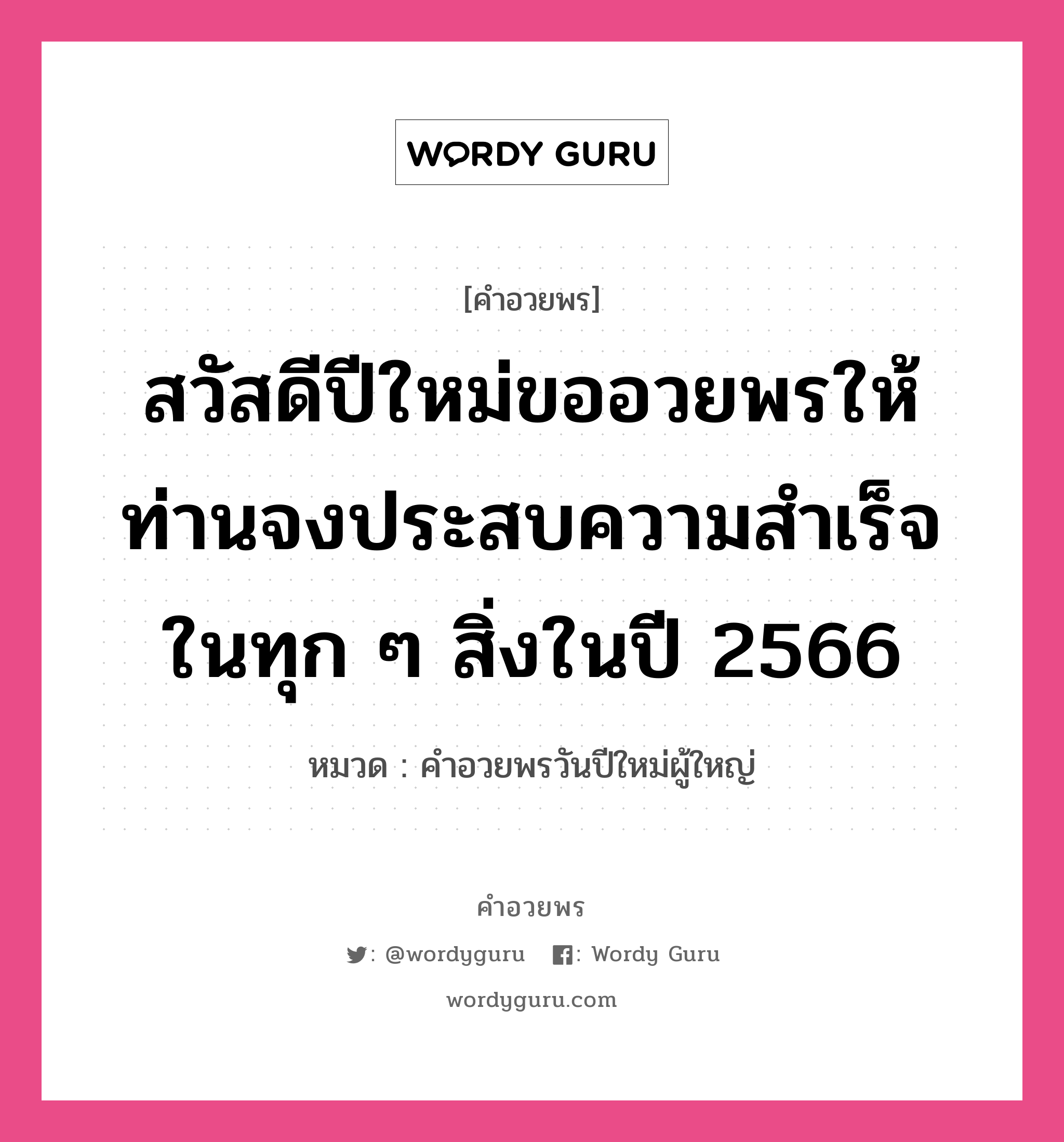 คำอวยพร สวัสดีปีใหม่ขออวยพรให้ท่านจงประสบความสำเร็จในทุก ๆ สิ่งในปีใหม่นี้ คืออะไร?, หมวด คำอวยพรวันปีใหม่ผู้ใหญ่ หมวด คำอวยพรวันปีใหม่ผู้ใหญ่