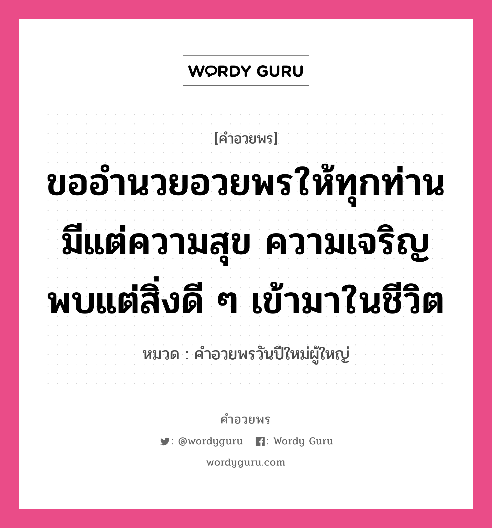 คำอวยพร ขออำนวยอวยพรให้ทุกท่านมีแต่ความสุข ความเจริญ พบแต่สิ่งดี ๆ เข้ามาในชีวิต คืออะไร?, หมวด คำอวยพรวันปีใหม่ผู้ใหญ่ หมวด คำอวยพรวันปีใหม่ผู้ใหญ่