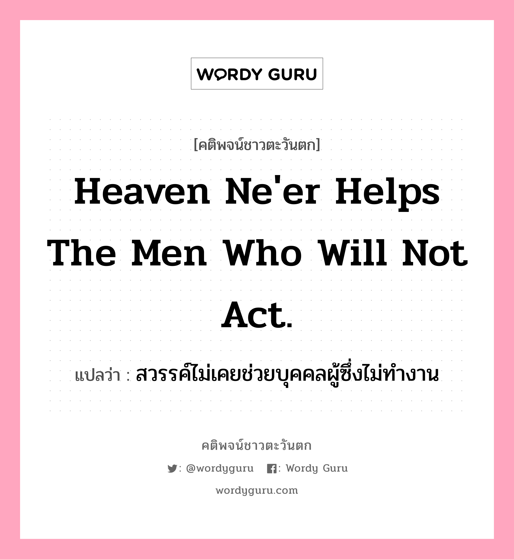 Heaven ne&#39;er helps the men who will not act., คติพจน์ชาวตะวันตก Heaven ne&#39;er helps the men who will not act. แปลว่า สวรรค์ไม่เคยช่วยบุคคลผู้ซึ่งไม่ทำงาน