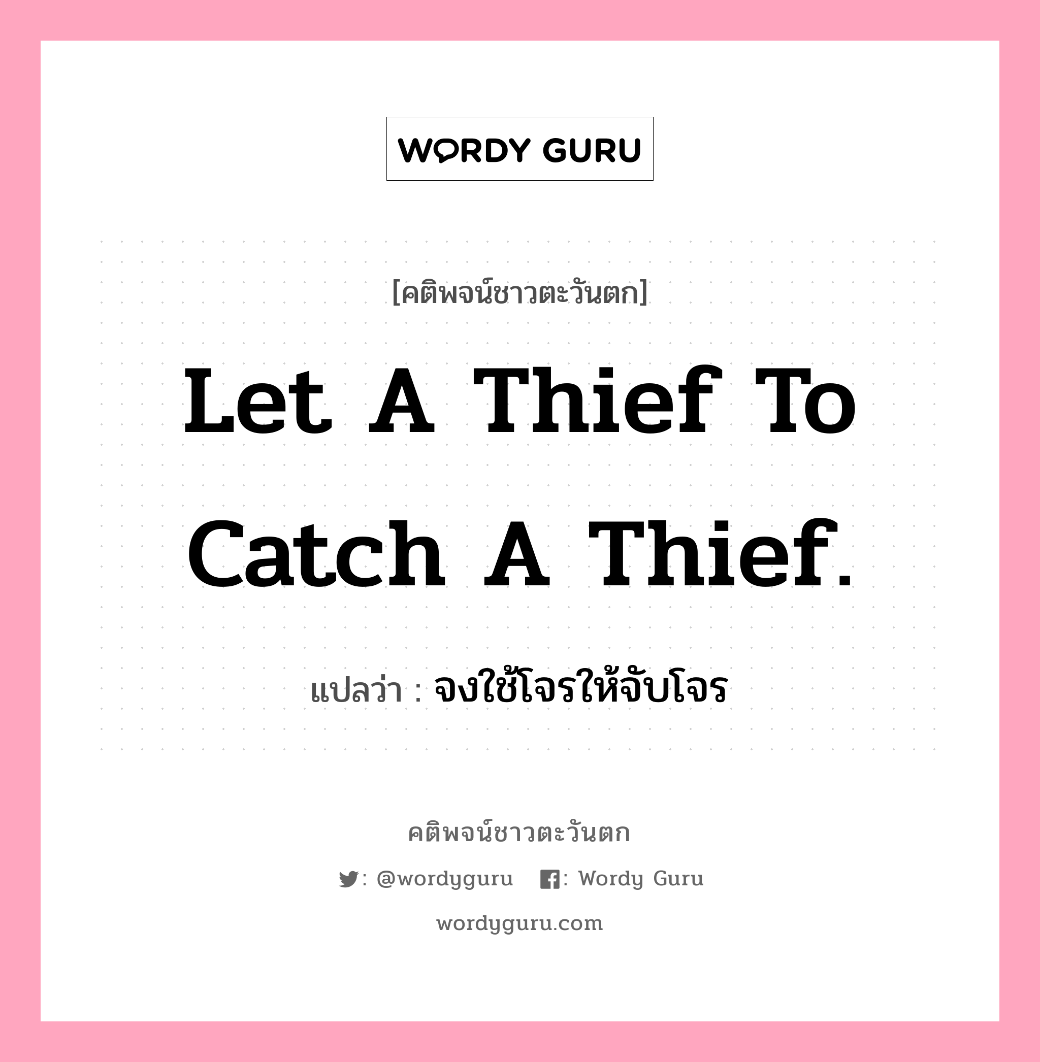 Let a thief to catch a thief., คติพจน์ชาวตะวันตก Let a thief to catch a thief. แปลว่า จงใช้โจรให้จับโจร