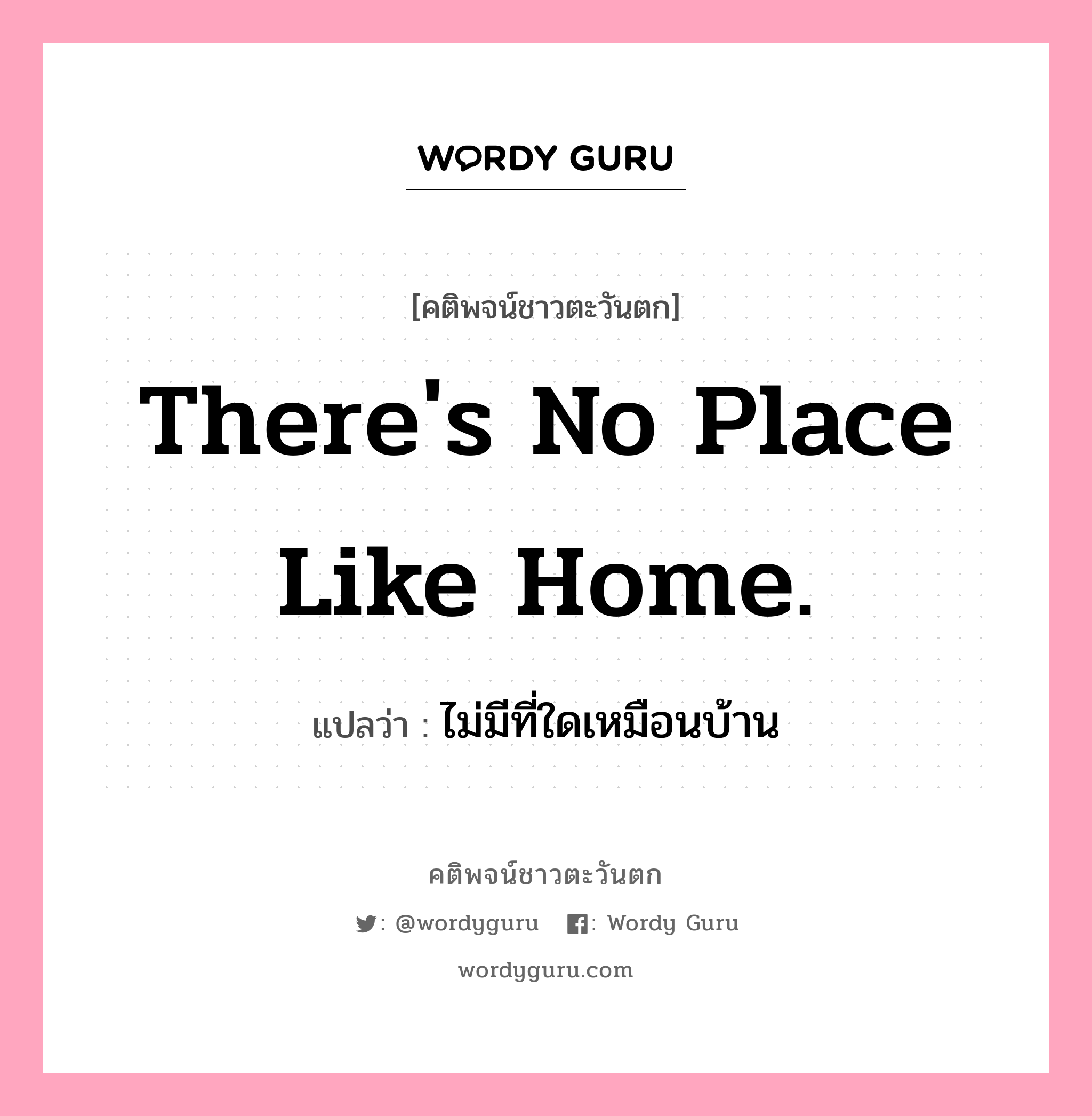 There&#39;s no place like home., คติพจน์ชาวตะวันตก There&#39;s no place like home. แปลว่า ไม่มีที่ใดเหมือนบ้าน