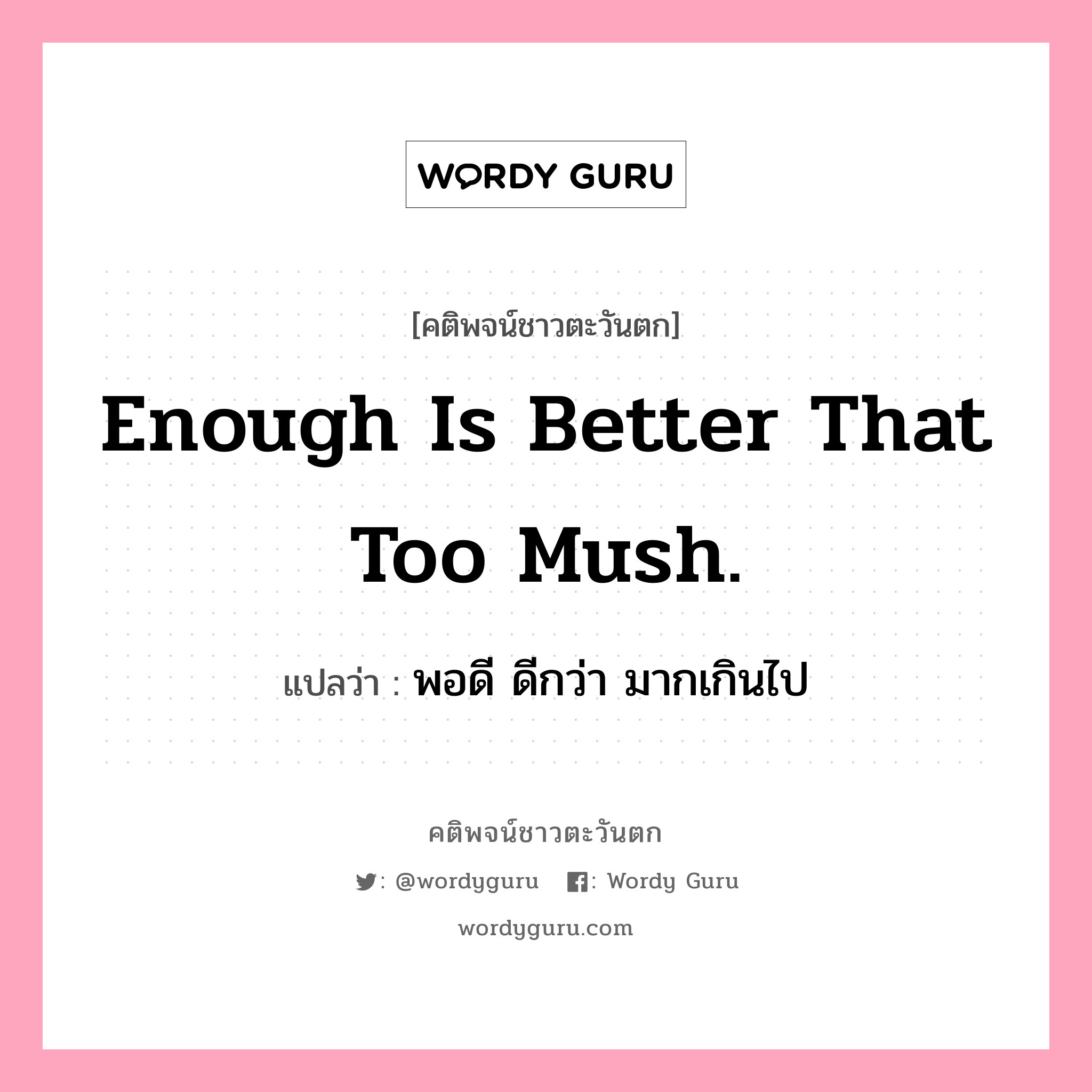 Enough is better that too mush., คติพจน์ชาวตะวันตก Enough is better that too mush. แปลว่า พอดี ดีกว่า มากเกินไป