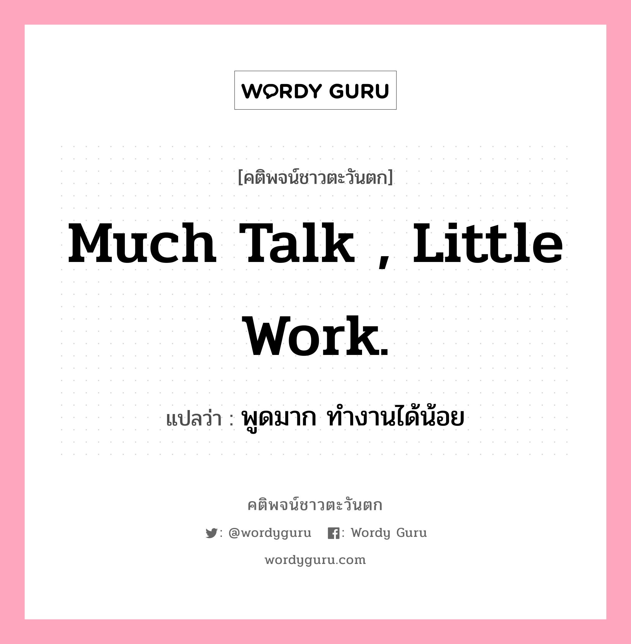 Much talk , little work., คติพจน์ชาวตะวันตก Much talk , little work. แปลว่า พูดมาก ทำงานได้น้อย