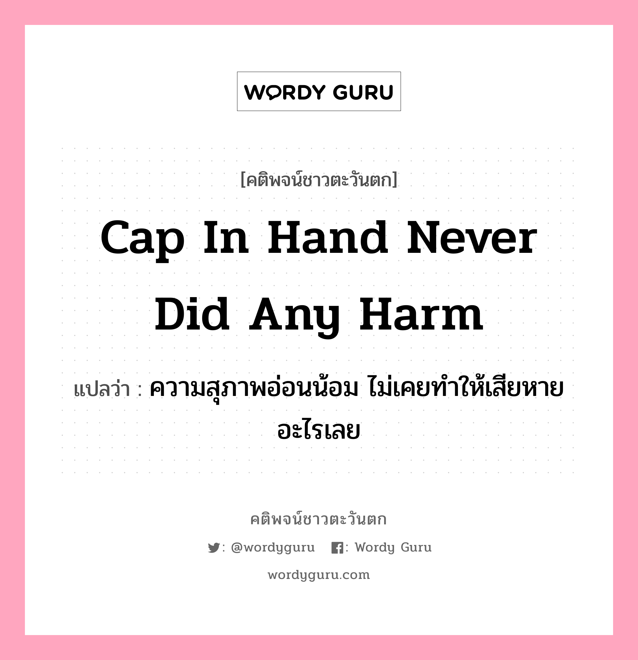 Cap in hand never did any harm, คติพจน์ชาวตะวันตก Cap in hand never did any harm แปลว่า ความสุภาพอ่อนน้อม ไม่เคยทำให้เสียหายอะไรเลย